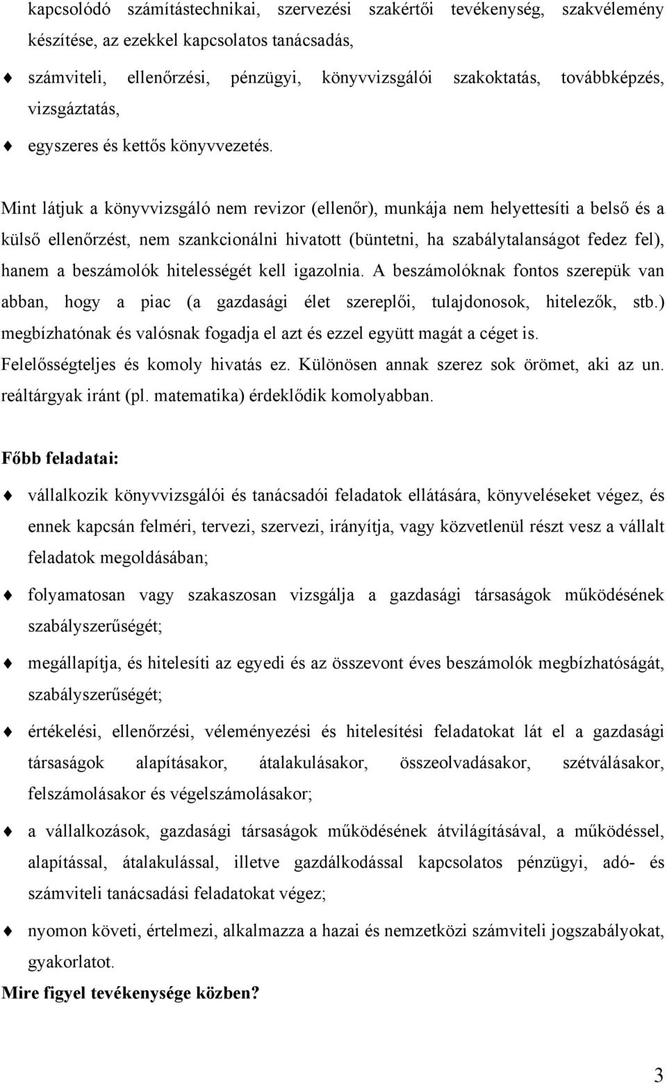 Mint látjuk a könyvvizsgáló nem revizor (ellenőr), munkája nem helyettesíti a belső és a külső ellenőrzést, nem szankcionálni hivatott (büntetni, ha szabálytalanságot fedez fel), hanem a beszámolók