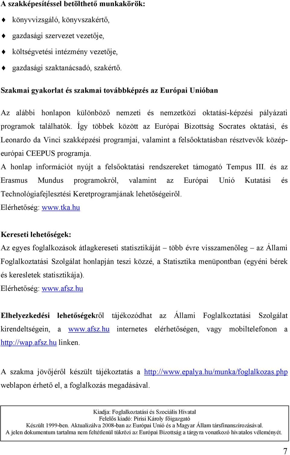 Így többek között az Európai Bizottság Socrates oktatási, és Leonardo da Vinci szakképzési programjai, valamint a felsőoktatásban résztvevők középeurópai CEEPUS programja.