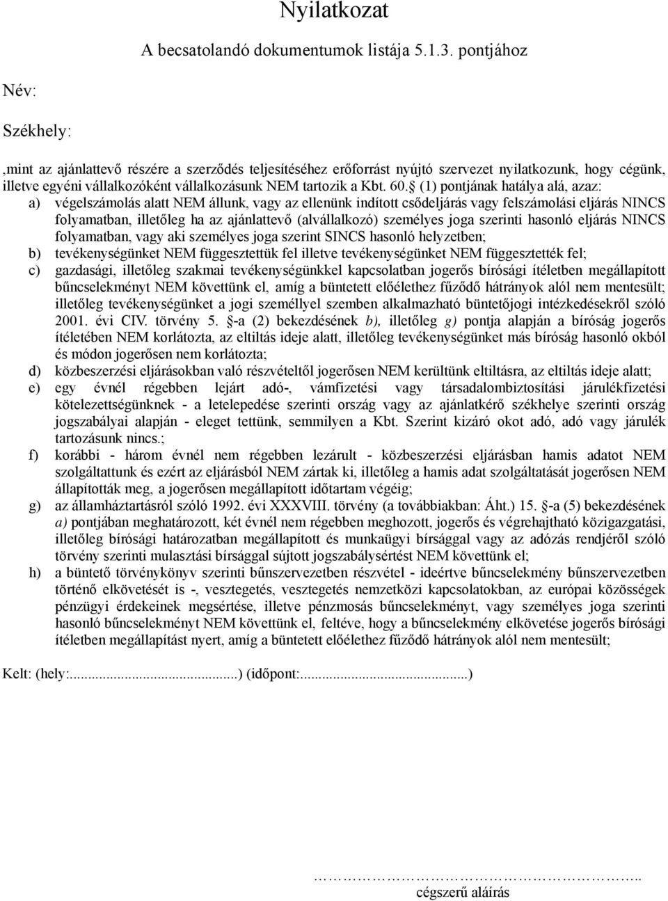 60. (1) pontjának hatálya alá, azaz: a) végelszámolás alatt NEM állunk, vagy az ellenünk indított csődeljárás vagy felszámolási eljárás NINCS folyamatban, illetőleg ha az ajánlattevő (alvállalkozó)