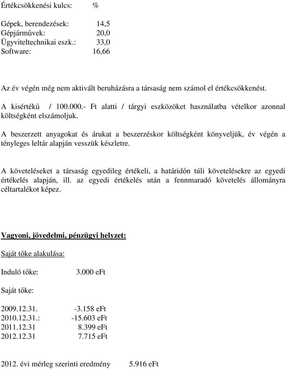 A beszerzett anyagokat és árukat a beszerzéskor költségként könyveljük, év végén a tényleges leltár alapján vesszük készletre.