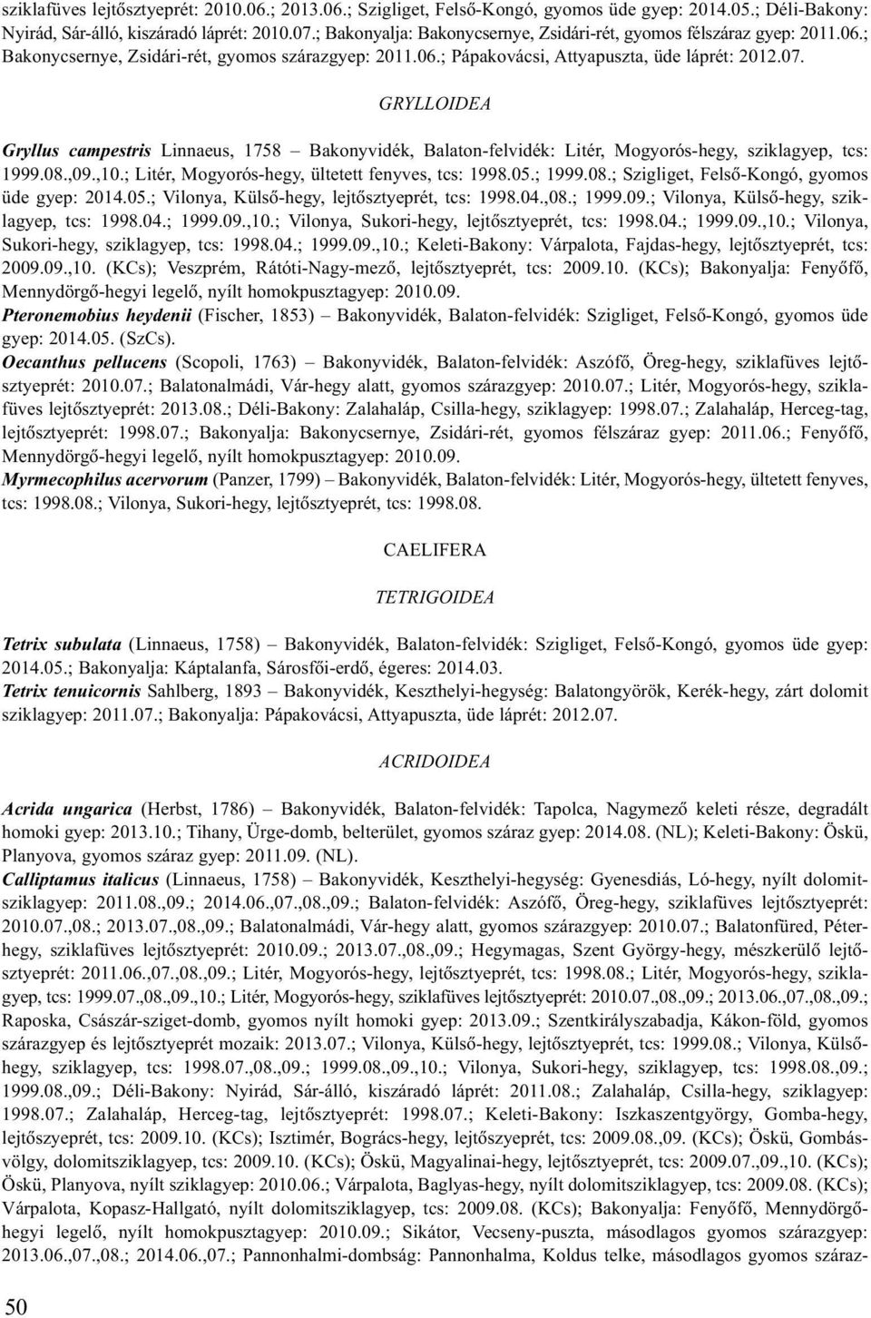 GRYLLOIDEA Gryllus campestris Linnaeus, 1758 Bakonyvidék, Balaton-felvidék: Litér, Mogyorós-hegy, sziklagyep, tcs: 1999.08.,09.,10.; Litér, Mogyorós-hegy, ültetett fenyves, tcs: 1998.05.; 1999.08.; Szigliget, Felsõ-Kongó, gyomos üde gyep: 2014.