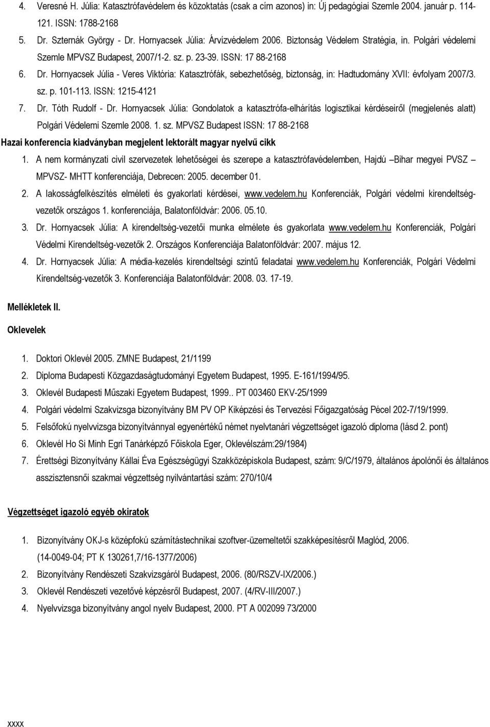 Hornyacsek Júlia - Veres Viktória: Katasztrófák, sebezhetőség, biztonság, in: Hadtudomány XVII: évfolyam 2007/3. sz. p. 101-113. ISSN: 1215-4121 7. Dr. Tóth Rudolf - Dr.