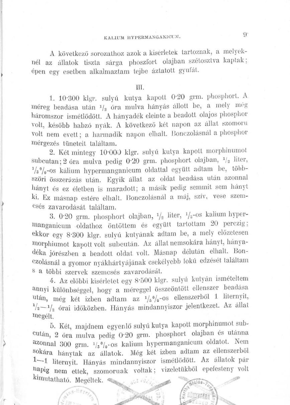 súlyú kutya kapott 0-20 grm. phosphort. A méreg beadása után»/ a óra múlva hányás állott be, a mely még háromszor ismétlődött. A hányadék eleinte a beadott olajos pliosphor volt, később habzó nyák.