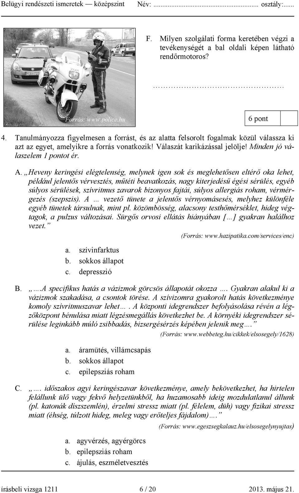 Heveny keringési elégtelenség, melynek igen sok és meglehetősen eltérő oka lehet, például jelentős vérvesztés, műtéti beavatkozás, nagy kiterjedésű égési sérülés, egyéb súlyos sérülések, szívritmus
