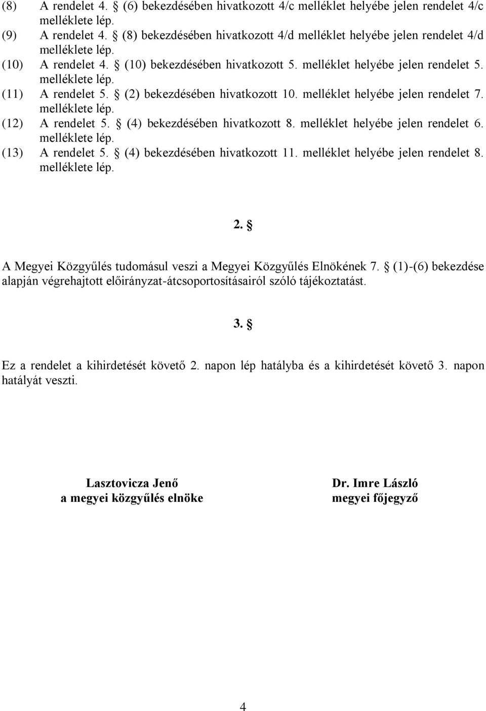 (2) bekezdésében hivatkozott 10. melléklet helyébe jelen rendelet 7. melléklete lép. (12) A rendelet 5. (4) bekezdésében hivatkozott 8. melléklet helyébe jelen rendelet 6. melléklete lép. (13) A rendelet 5.