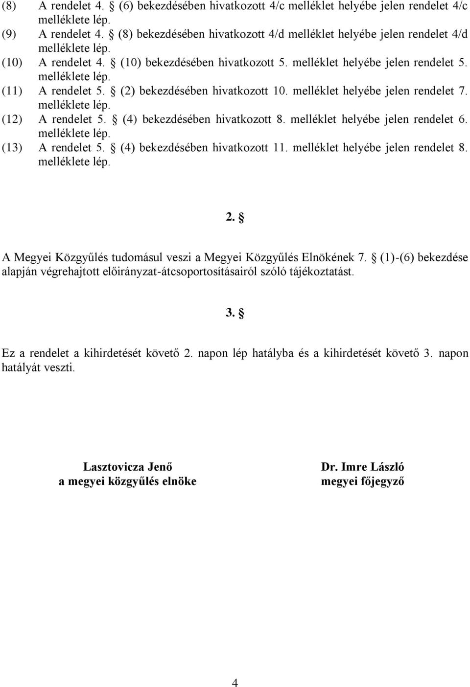 (2) bekezdésében hivatkozott 10. melléklet helyébe jelen rendelet 7. melléklete lép. (12) A rendelet 5. (4) bekezdésében hivatkozott 8. melléklet helyébe jelen rendelet 6. melléklete lép. (13) A rendelet 5.