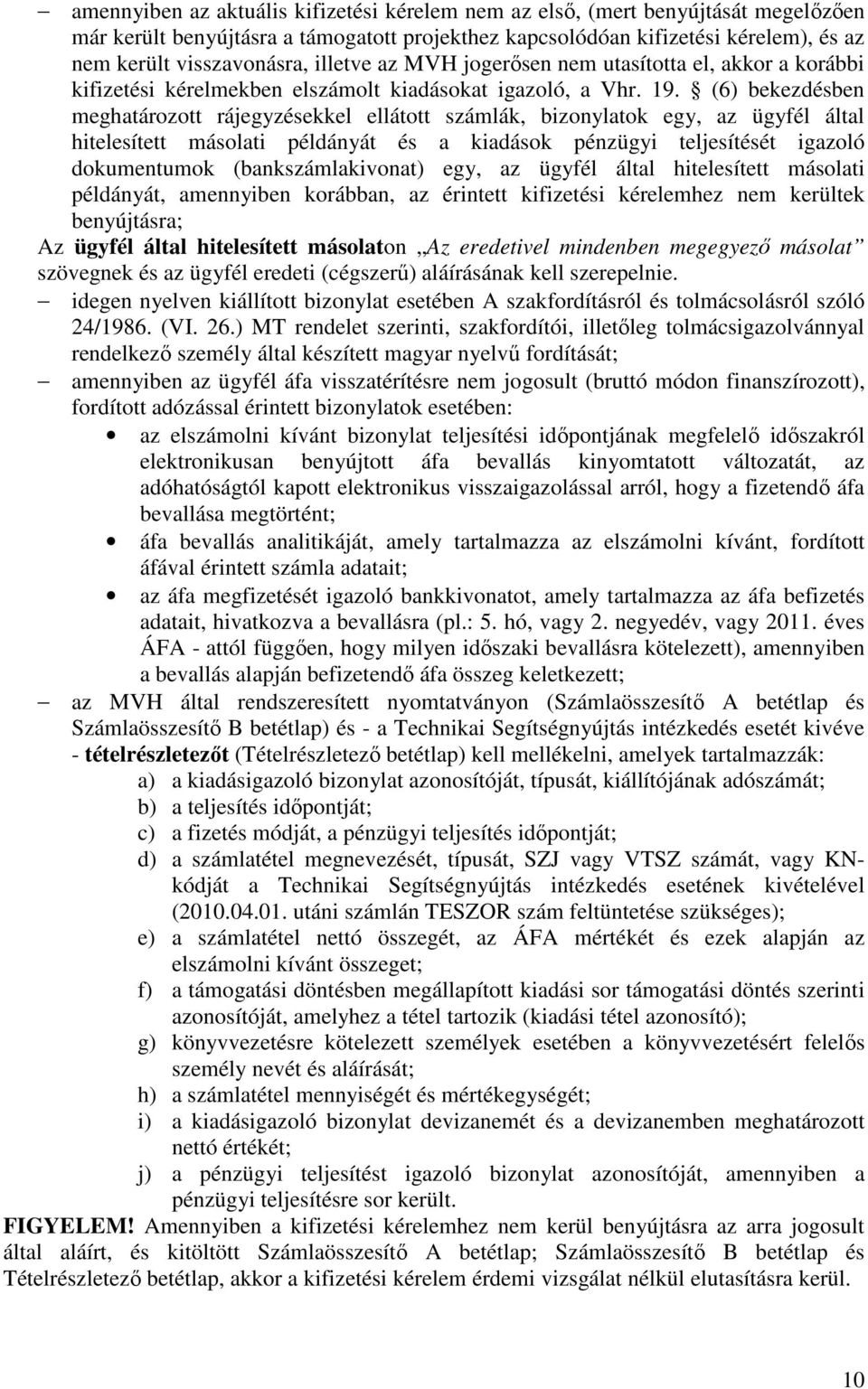 (6) bekezdésben meghatározott rájegyzésekkel ellátott számlák, bizonylatok egy, az ügyfél által hitelesített másolati példányát és a kiadások pénzügyi teljesítését igazoló dokumentumok