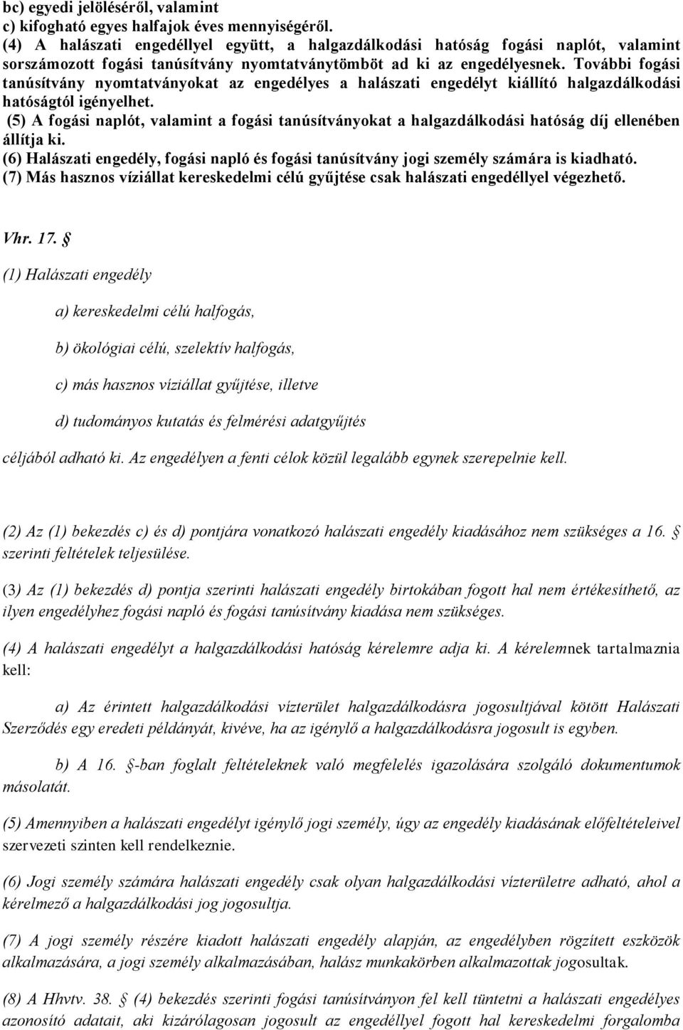 További fogási tanúsítvány nyomtatványokat az engedélyes a halászati engedélyt kiállító halgazdálkodási hatóságtól igényelhet.