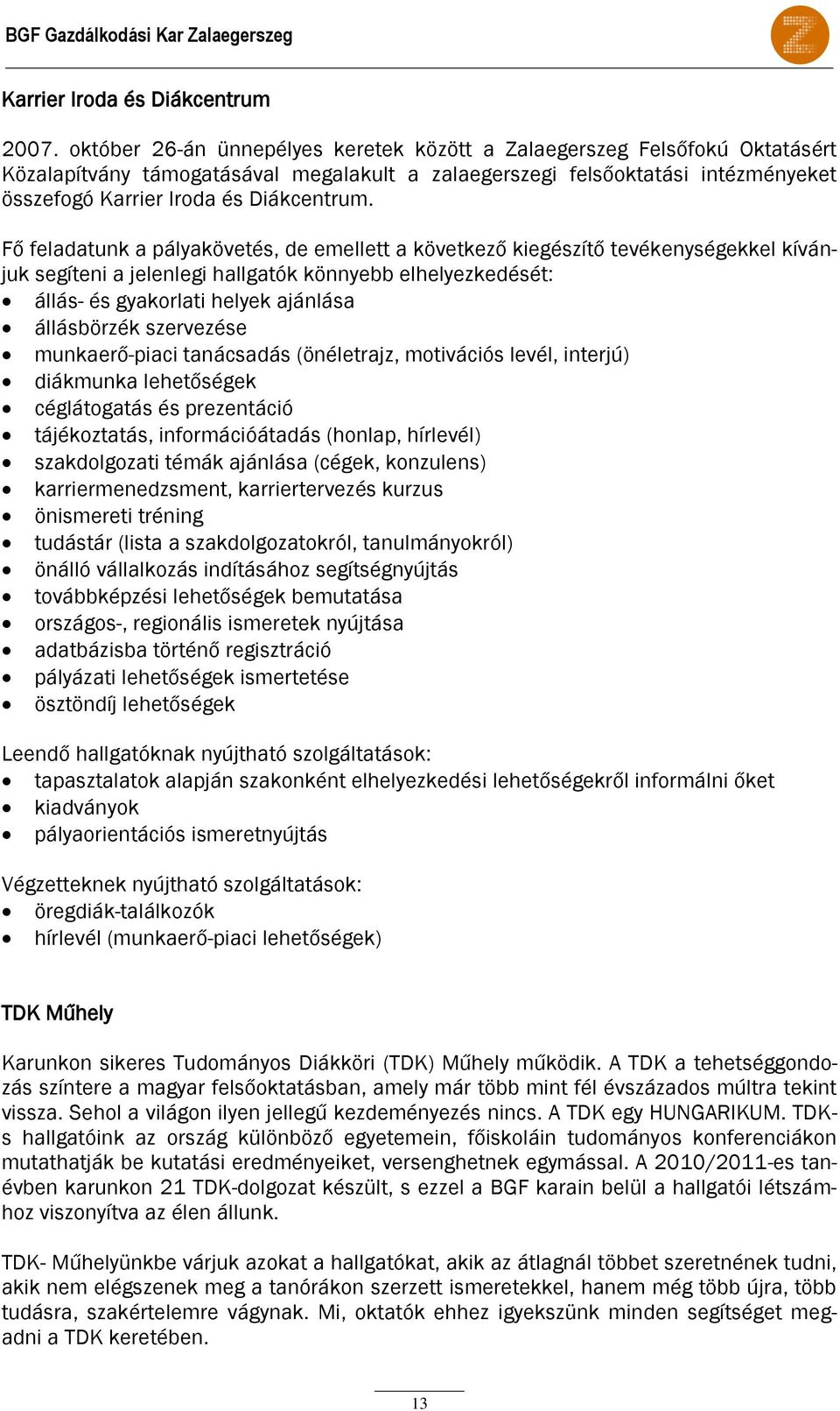 Fő feladatunk a pályakövetés, de emellett a következő kiegészítő tevékenységekkel kívánjuk segíteni a jelenlegi hallgatók könnyebb elhelyezkedését: állás- és gyakorlati helyek ajánlása állásbörzék