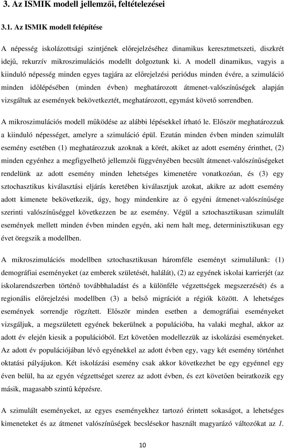 A modell dinamikus, vagyis a kiinduló népesség minden egyes tagjára az előrejelzési periódus minden évére, a szimuláció minden időlépésében (minden évben) meghatározott átmenet-valószínűségek alapján