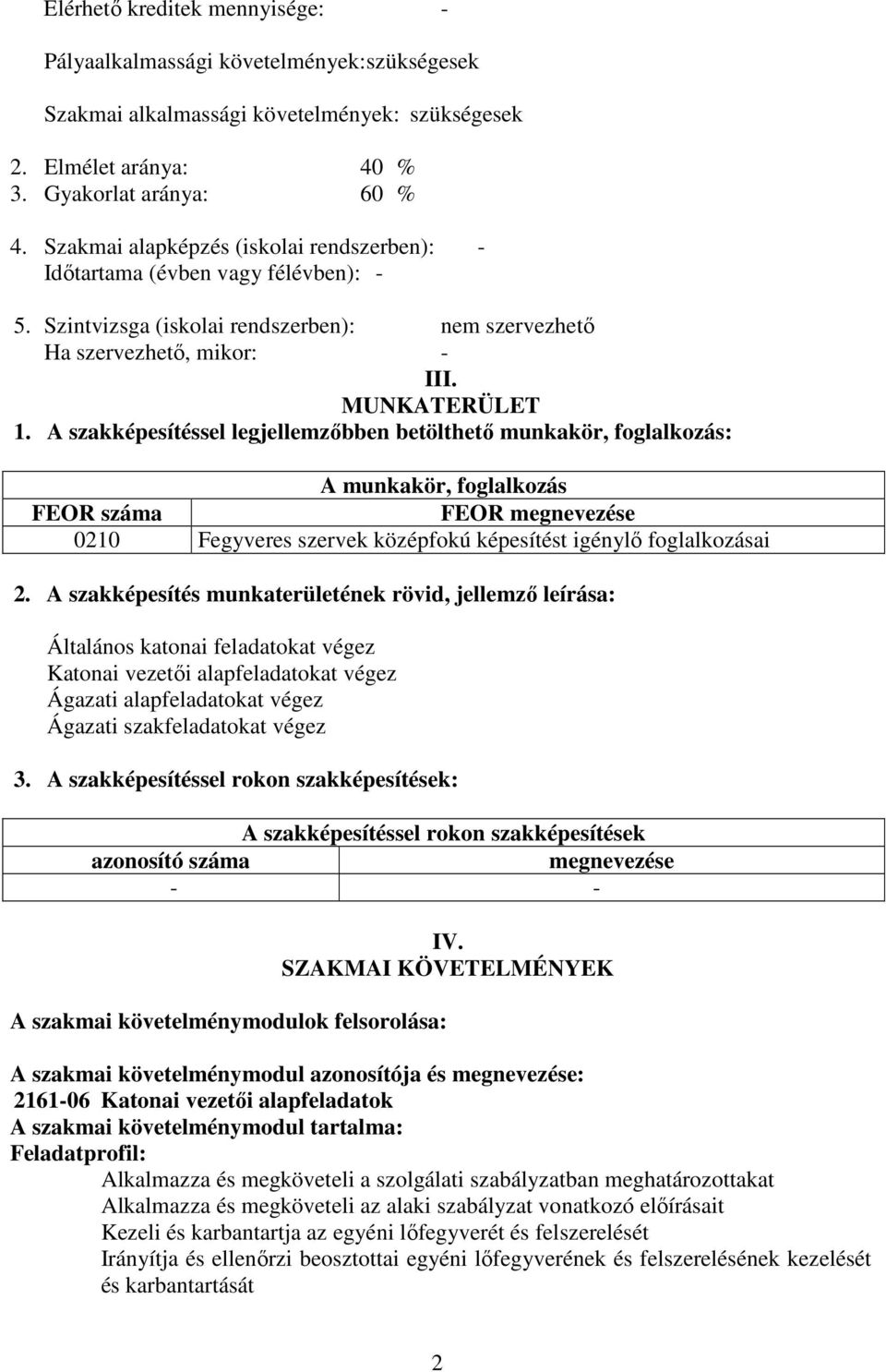 A szakképesítéssel legjellemzőbben betölthető munkakör, foglalkozás: A munkakör, foglalkozás FEOR száma FEOR megnevezése 0210 Fegyveres szervek középfokú képesítést igénylő foglalkozásai 2.