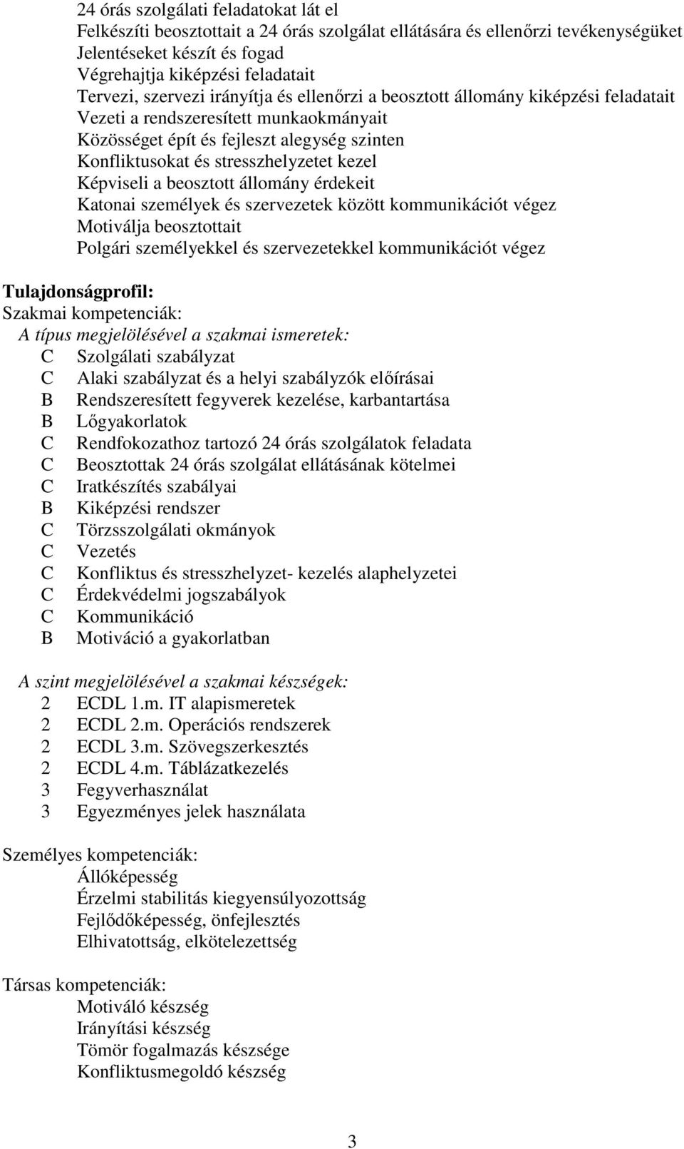 Képviseli a beosztott állomány érdekeit Katonai személyek és szervezetek között kommunikációt végez Motiválja beosztottait Polgári személyekkel és szervezetekkel kommunikációt végez