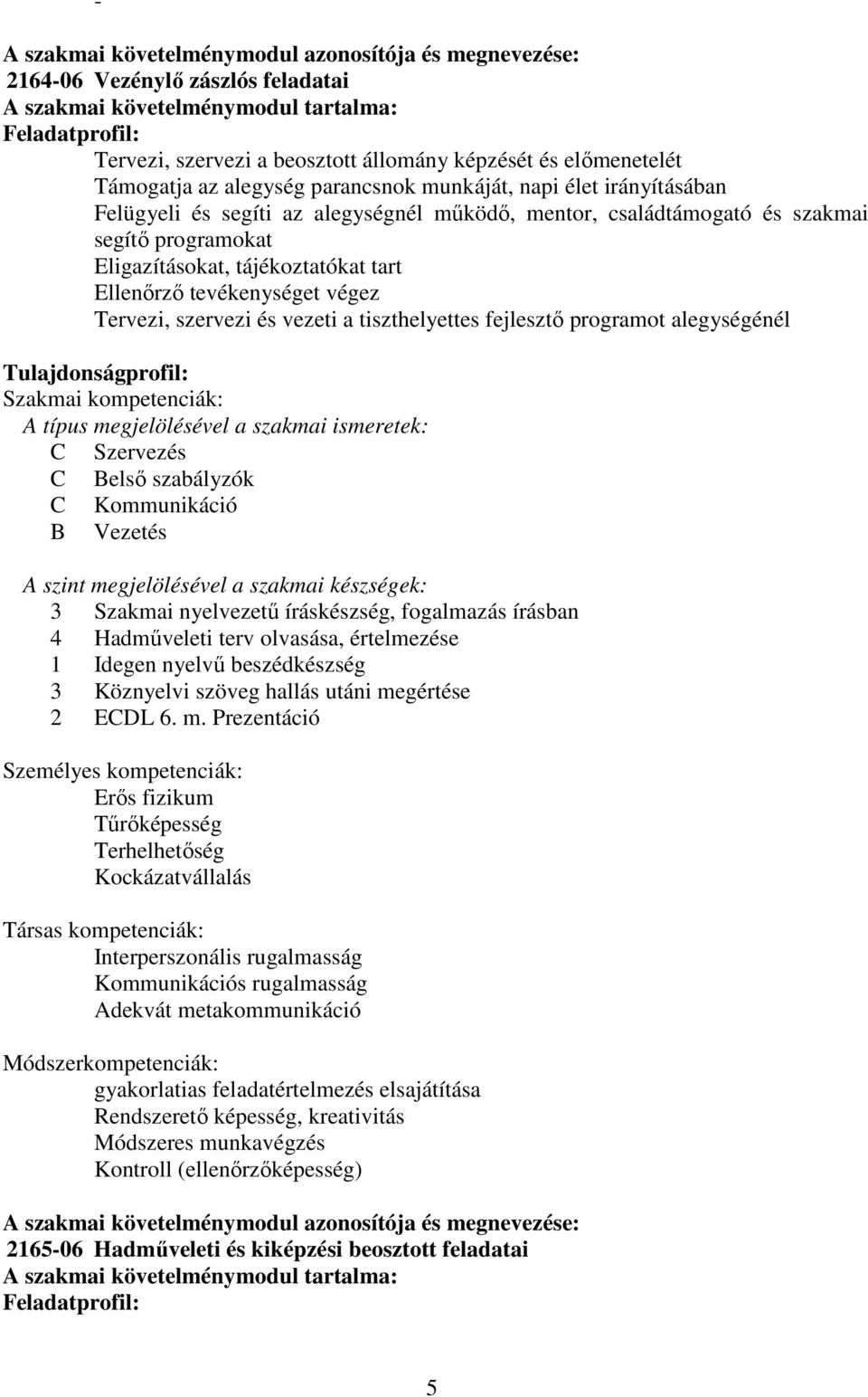 tájékoztatókat tart Ellenőrző tevékenységet végez Tervezi, szervezi és vezeti a tiszthelyettes fejlesztő programot alegységénél Tulajdonságprofil: Szakmai kompetenciák: A típus megjelölésével a
