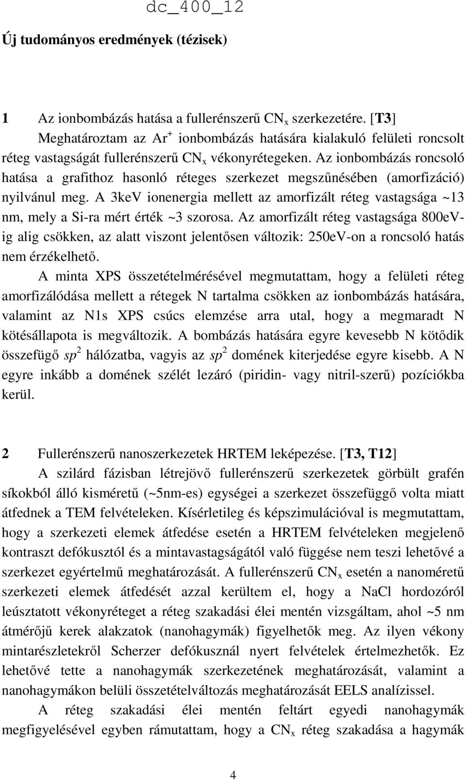 Az ionbombázás roncsoló hatása a grafithoz hasonló réteges szerkezet megszűnésében (amorfizáció) nyilvánul meg.