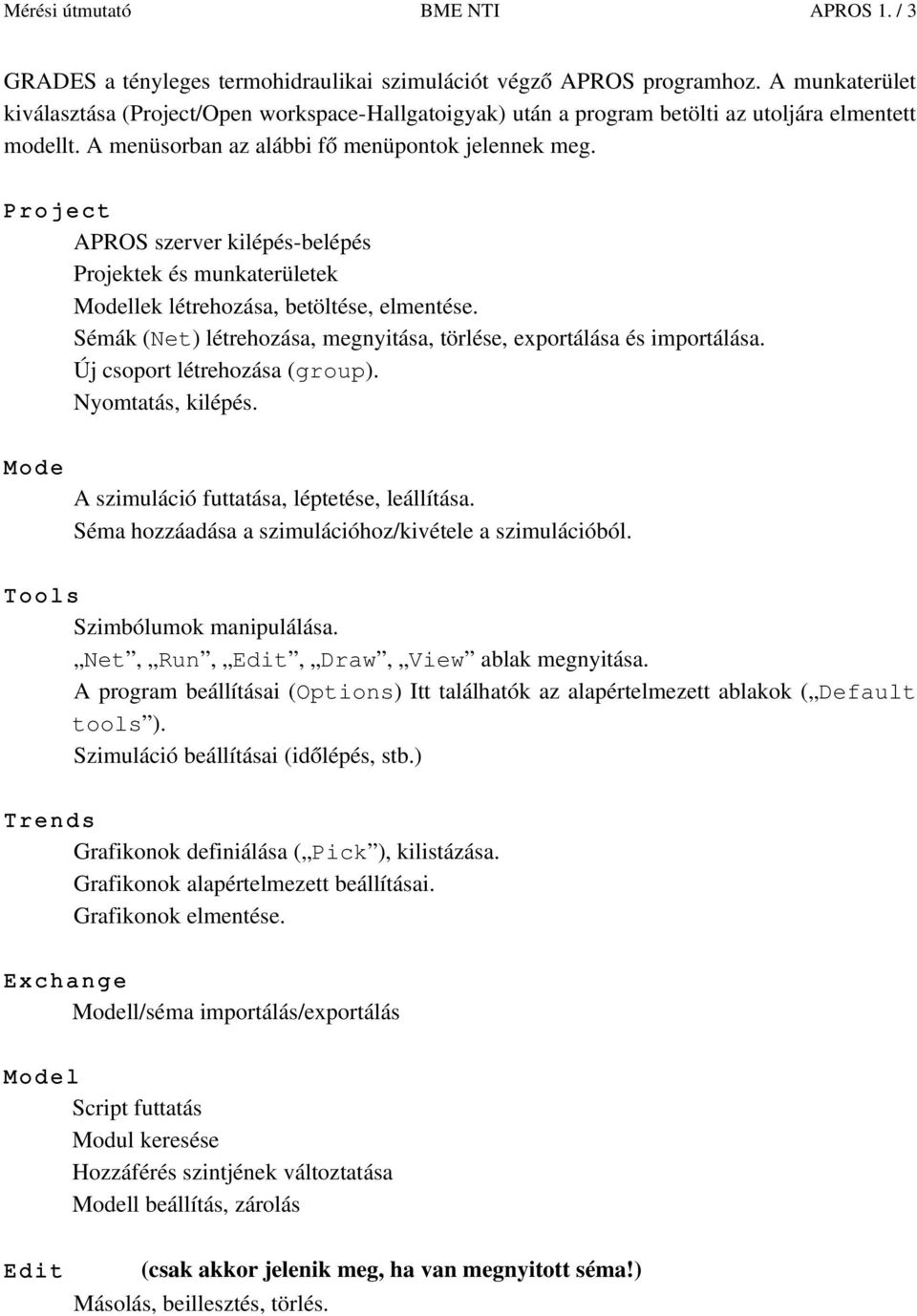 Project APROS szerver kilépés belépés Projektek és munkaterületek Modellek létrehozása, betöltése, elmentése. Sémák (Net) létrehozása, megnyitása, törlése, exportálása és importálása.