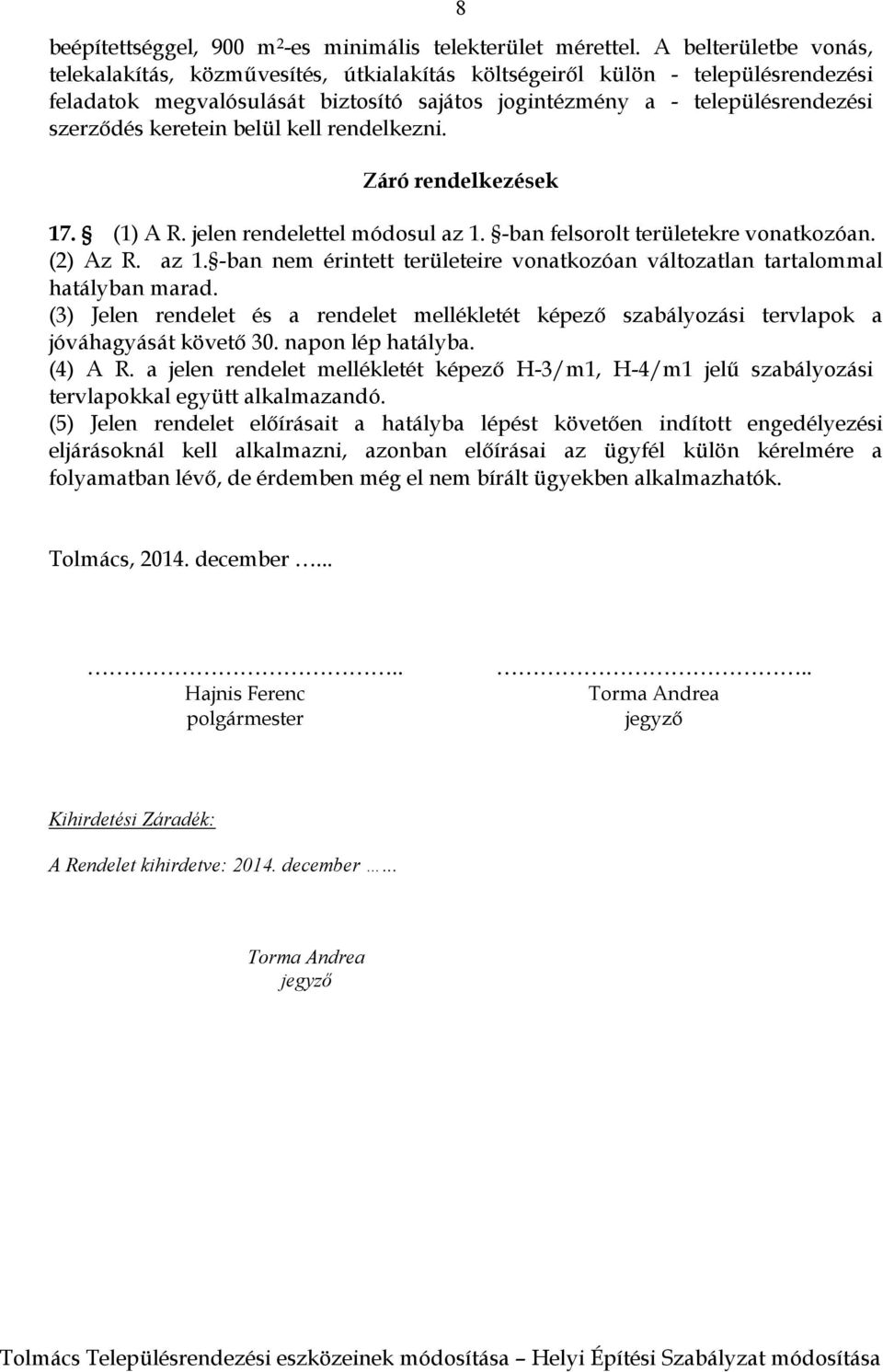 keretein belül kell rendelkezni. Záró rendelkezések 17. (1) A R. jelen rendelettel módosul az 1. -ban felsorolt területekre vonatkozóan. (2) Az R. az 1. -ban nem érintett területeire vonatkozóan változatlan tartalommal hatályban marad.