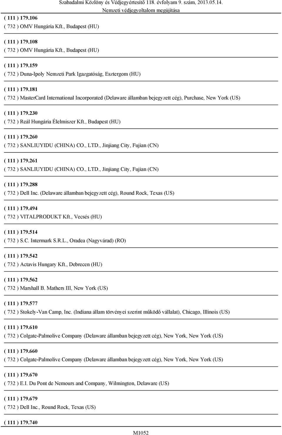 230 ( 732 ) Reál Hungária Élelmiszer Kft., Budapest (HU) ( 111 ) 179.260 ( 732 ) SANLIUYIDU (CHINA) CO., LTD., Jinjiang City, Fujian (CN) ( 111 ) 179.261 ( 732 ) SANLIUYIDU (CHINA) CO., LTD., Jinjiang City, Fujian (CN) ( 111 ) 179.288 ( 732 ) Dell Inc.