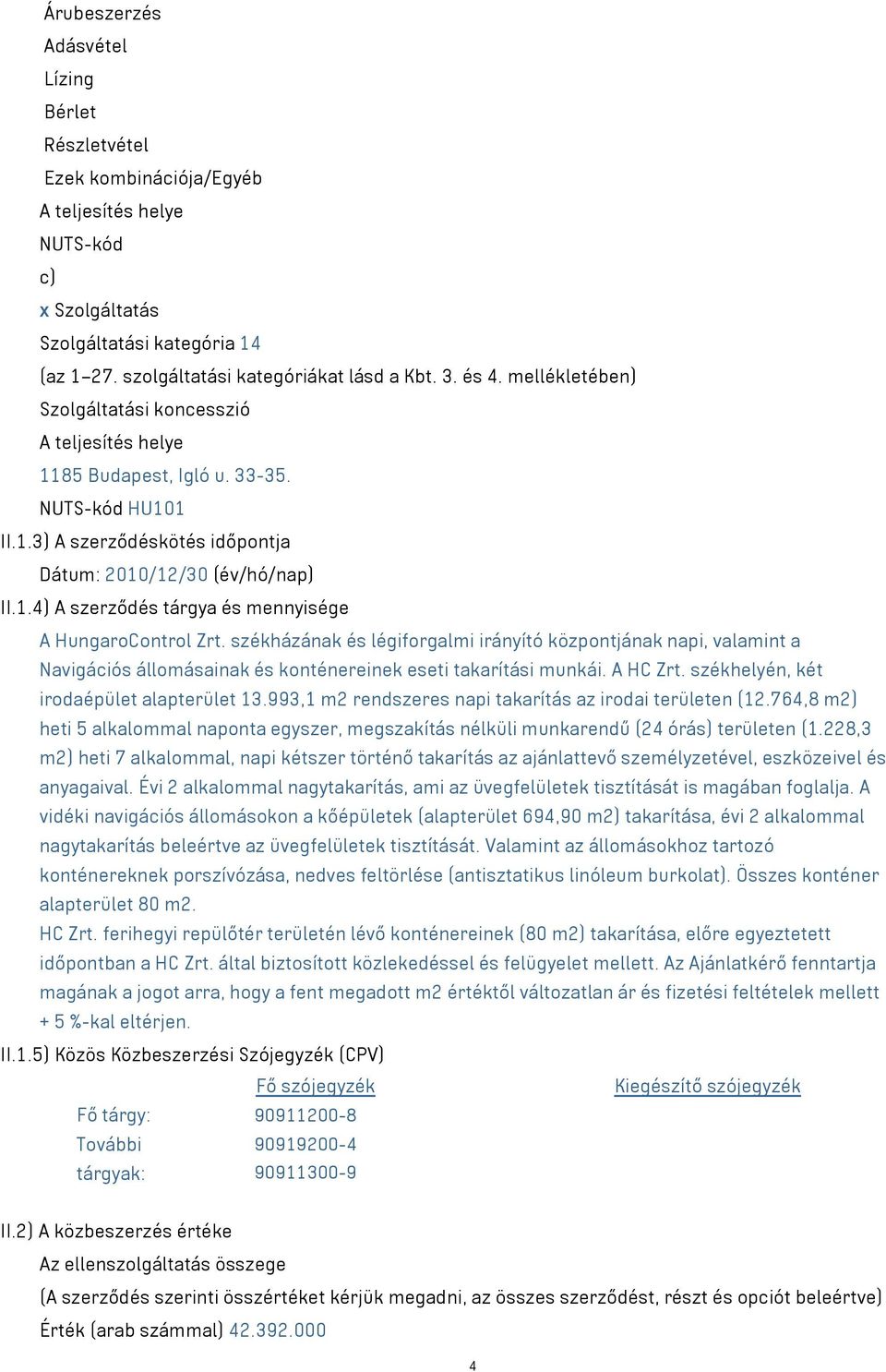 székházának és légiforgalmi irányító központjának napi, valamint a Navigációs állomásainak és konténereinek eseti takarítási munkái. A HC Zrt. székhelyén, két irodaépület alapterület 13.