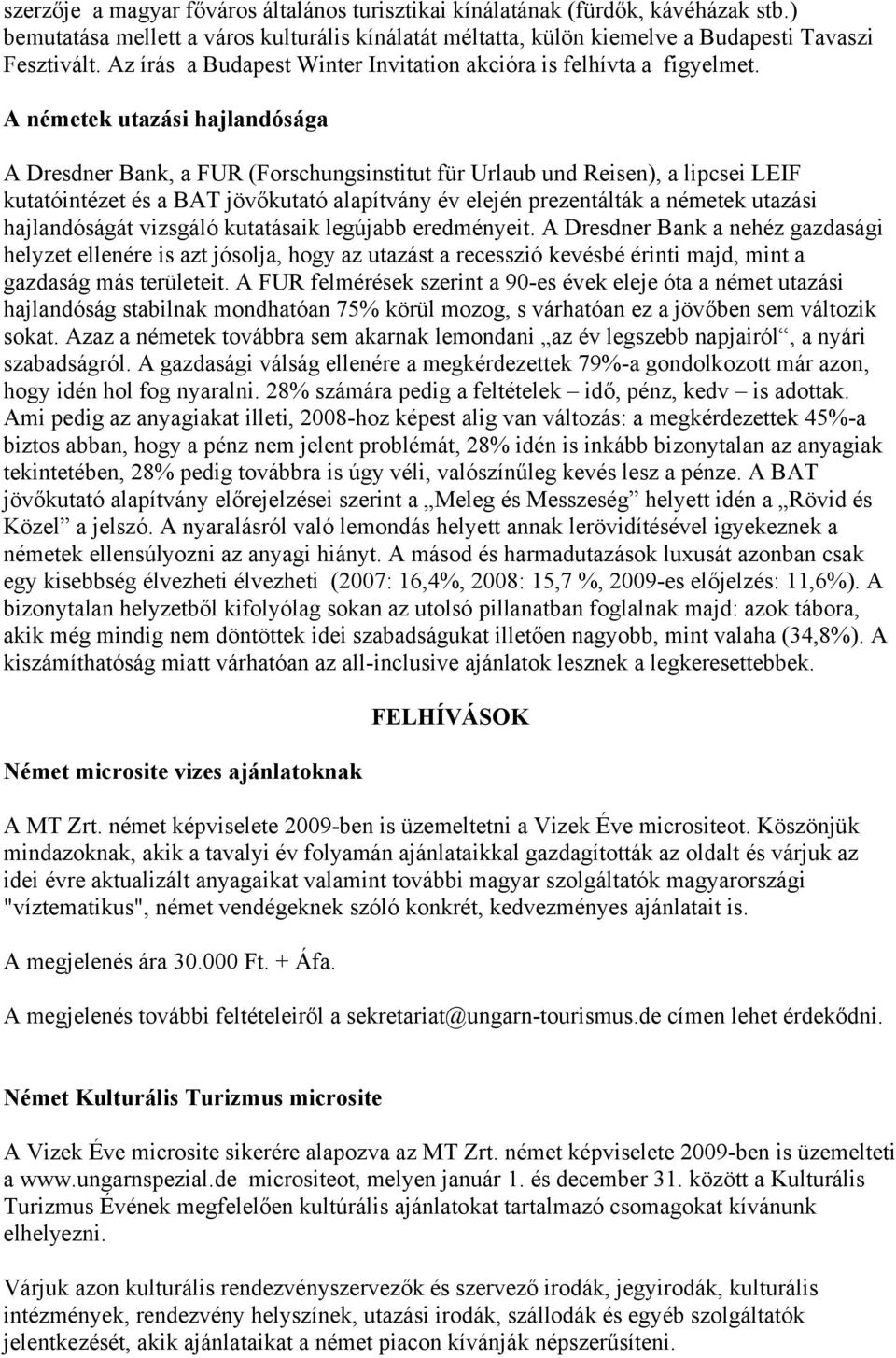 A németek utazási hajlandósága A Dresdner Bank, a FUR (Forschungsinstitut für Urlaub und Reisen), a lipcsei LEIF kutatóintézet és a BAT jövőkutató alapítvány év elején prezentálták a németek utazási