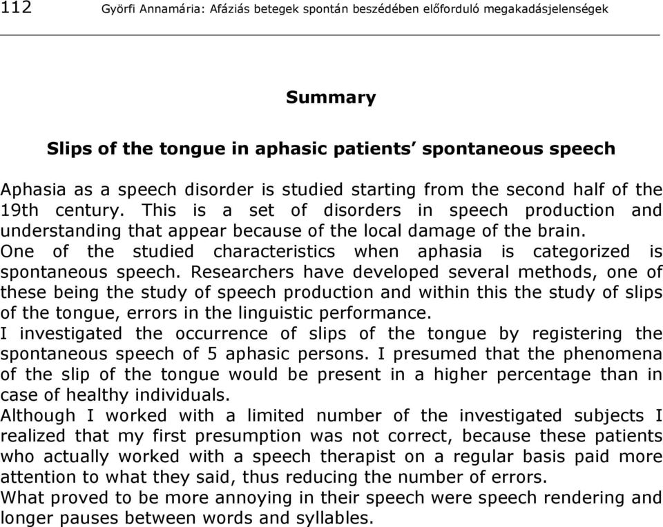 One of the studied characteristics when aphasia is categorized is spontaneous speech.