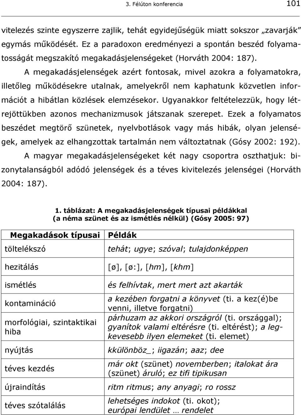 A megakadásjelenségek azért fontosak, mivel azokra a folyamatokra, illetőleg működésekre utalnak, amelyekről nem kaphatunk közvetlen információt a hibátlan közlések elemzésekor.