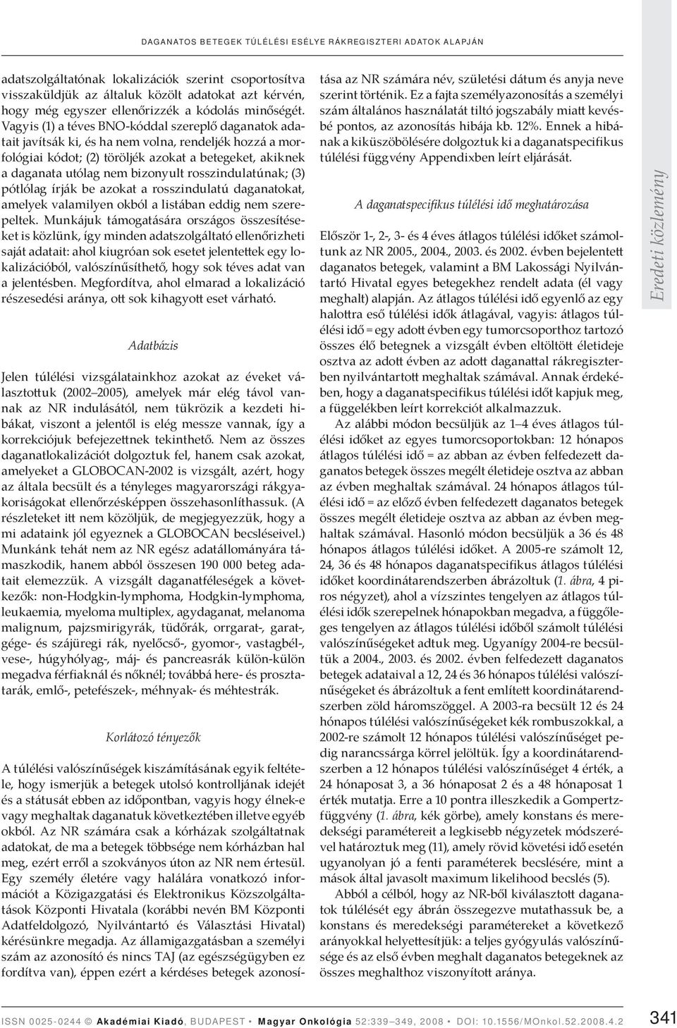 Vagyis (1) a téves BNO-kóddal szereplő daganatok adatait javítsák ki, és ha nem volna, rendeljék hozzá a morfológiai kódot; (2) töröljék azokat a betegeket, akiknek a daganata utólag nem bizonyult