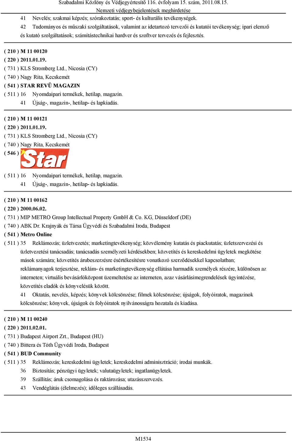( 210 ) M 11 00120 ( 220 ) 2011.01.19. ( 731 ) KLS Stromberg Ltd., Nicosia (CY) ( 740 ) Nagy Rita, Kecskemét ( 541 ) STAR REVÜ MAGAZIN ( 511 ) 16 Nyomdaipari termékek, hetilap, magazin.
