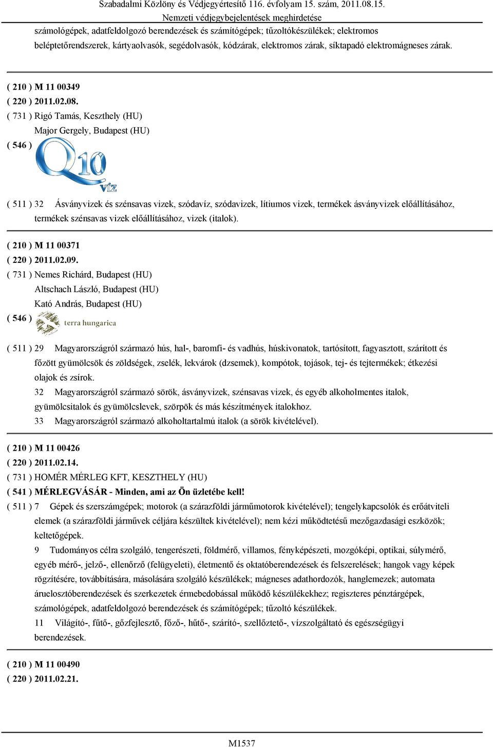 ( 731 ) Rigó Tamás, Keszthely (HU) Major Gergely, Budapest (HU) ( 511 ) 32 Ásványvizek és szénsavas vizek, szódavíz, szódavizek, lítiumos vizek, termékek ásványvizek előállításához, termékek