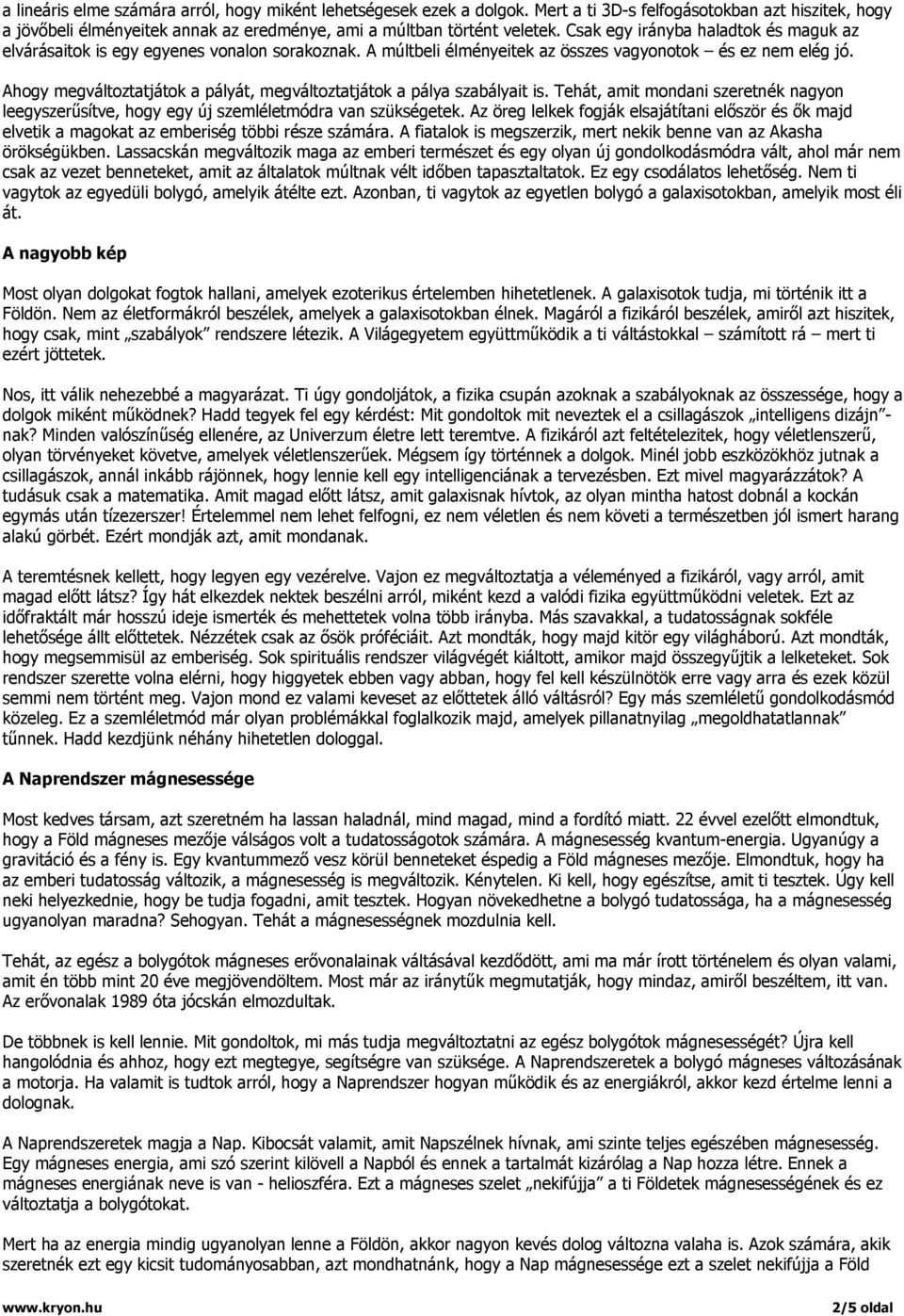 Ahogy megváltoztatjátok a pályát, megváltoztatjátok a pálya szabályait is. Tehát, amit mondani szeretnék nagyon leegyszerűsítve, hogy egy új szemléletmódra van szükségetek.
