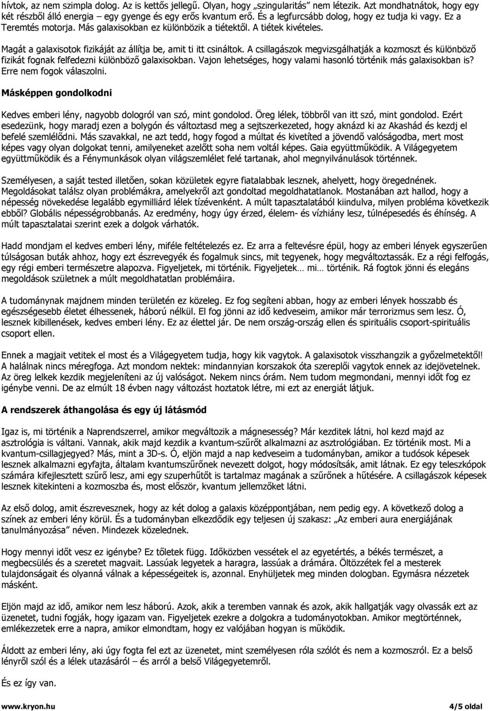 Magát a galaxisotok fizikáját az állítja be, amit ti itt csináltok. A csillagászok megvizsgálhatják a kozmoszt és különböző fizikát fognak felfedezni különböző galaxisokban.