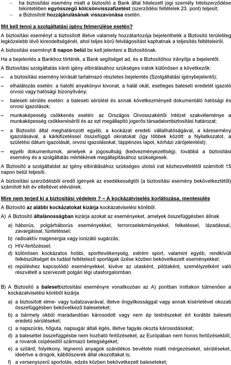 A biztosítási eseményt a biztosított illetve valamely hozzátartozója bejelenthetik a Biztosító területileg legközelebb lévő kirendeltségénél, ahol teljes körű felvilágosítást kaphatnak a teljesítés