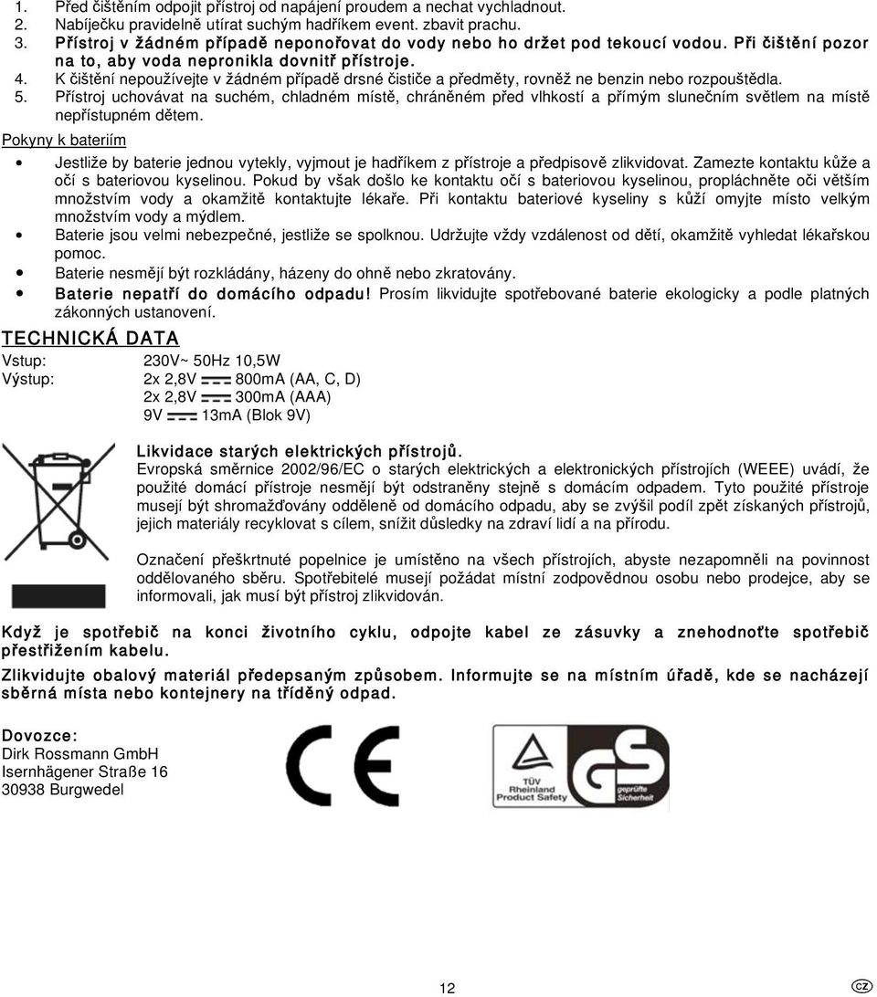 K i t ní nepou ívejte v ádném p ípad drsné isti e a p edm ty, rovn ne benzin nebo rozpou t dla. 5.