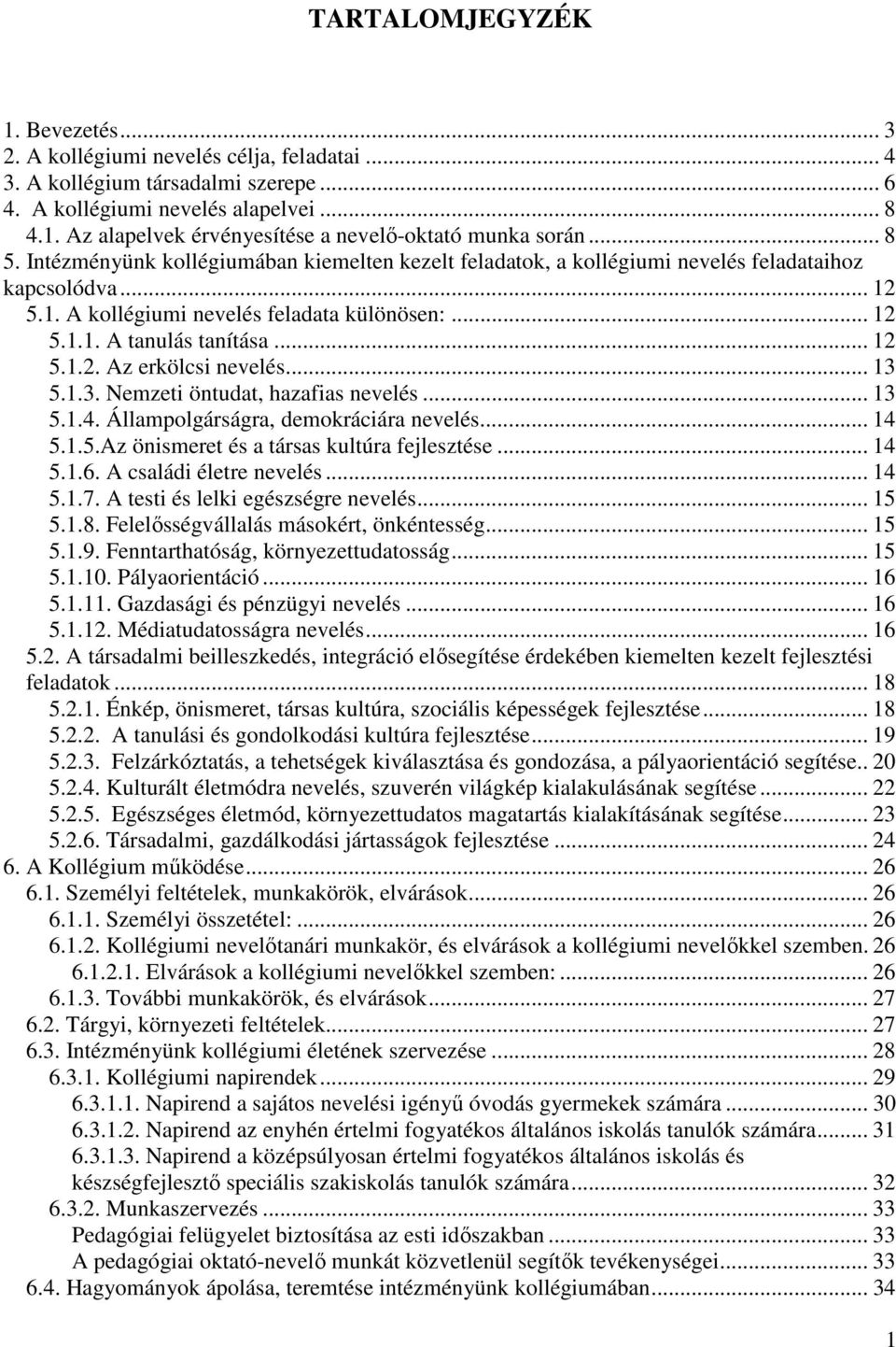 .. 13 5.1.3. Nemzeti öntudat, hazafias nevelés... 13 5.1.4. Állampolgárságra, demokráciára nevelés... 14 5.1.5.Az önismeret és a társas kultúra fejlesztése... 14 5.1.6. A családi életre nevelés... 14 5.1.7.