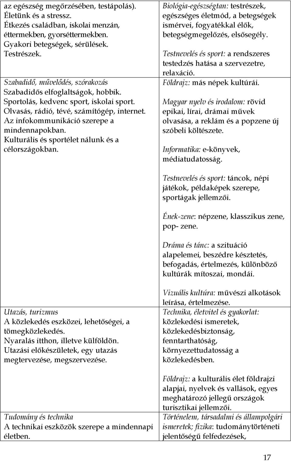 Kulturális és sportélet nálunk és a célországokban. Biológia-egészségtan: testrészek, egészséges életmód, a betegségek ismérvei, fogyatékkal élők, betegségmegelőzés, elsősegély.