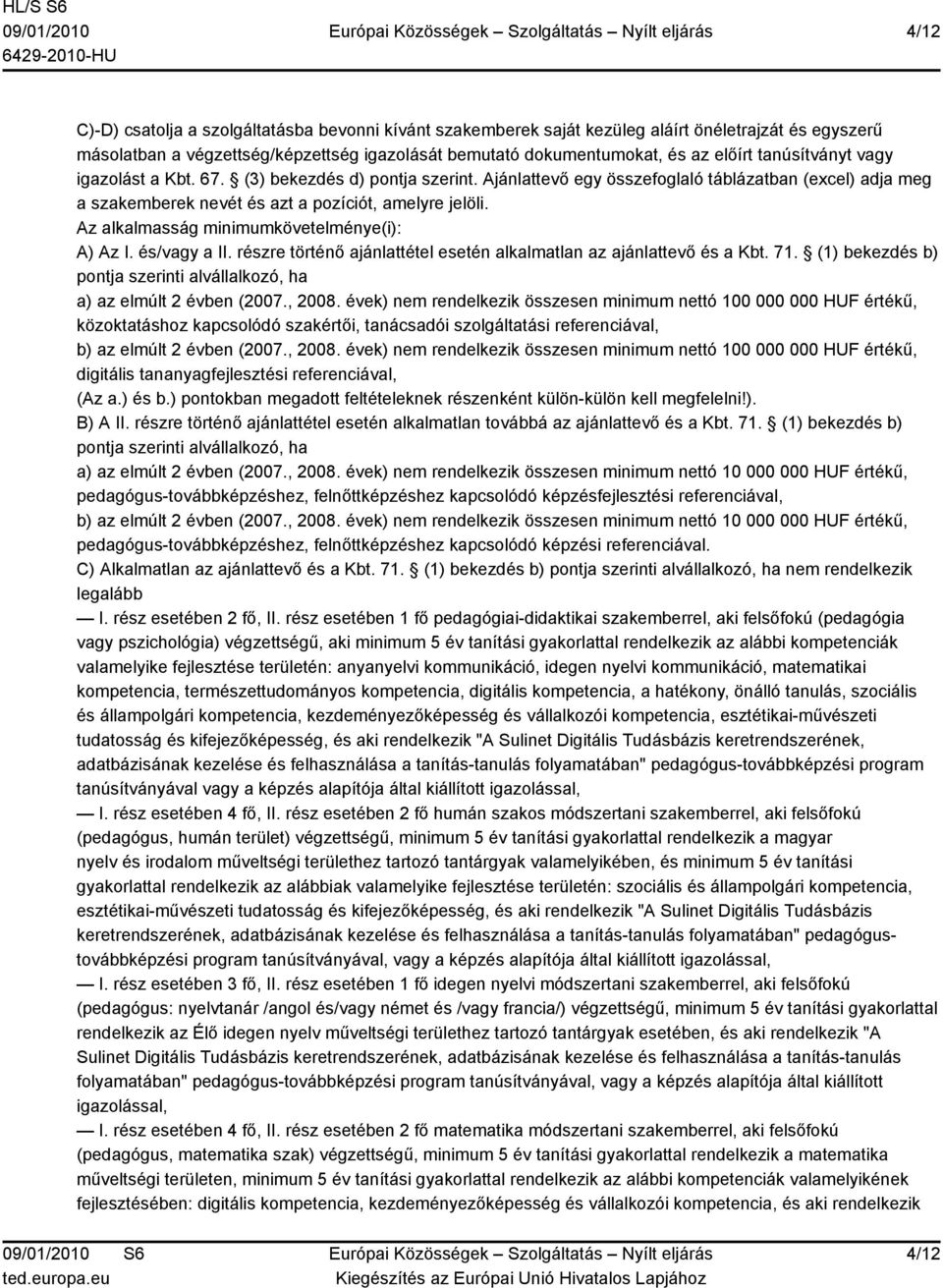 Az alkalmasság minimumkövetelménye(i): A) Az I. és/vagy a II. részre történő ajánlattétel esetén alkalmatlan az ajánlattevő és a Kbt. 71.