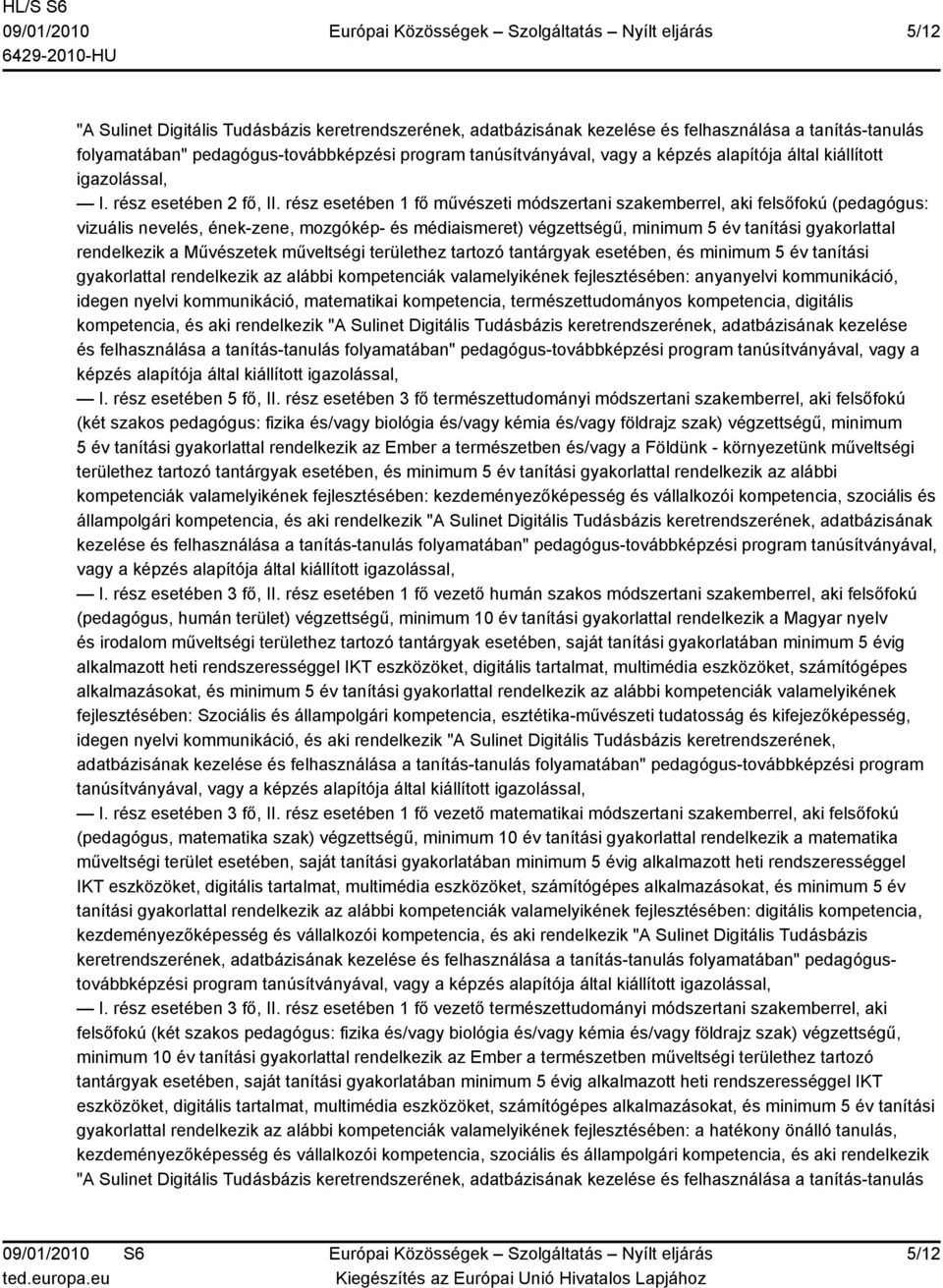 rész esetében 1 fő művészeti módszertani szakemberrel, aki felsőfokú (pedagógus: vizuális nevelés, ének-zene, mozgókép- és médiaismeret) végzettségű, minimum 5 év tanítási gyakorlattal rendelkezik a