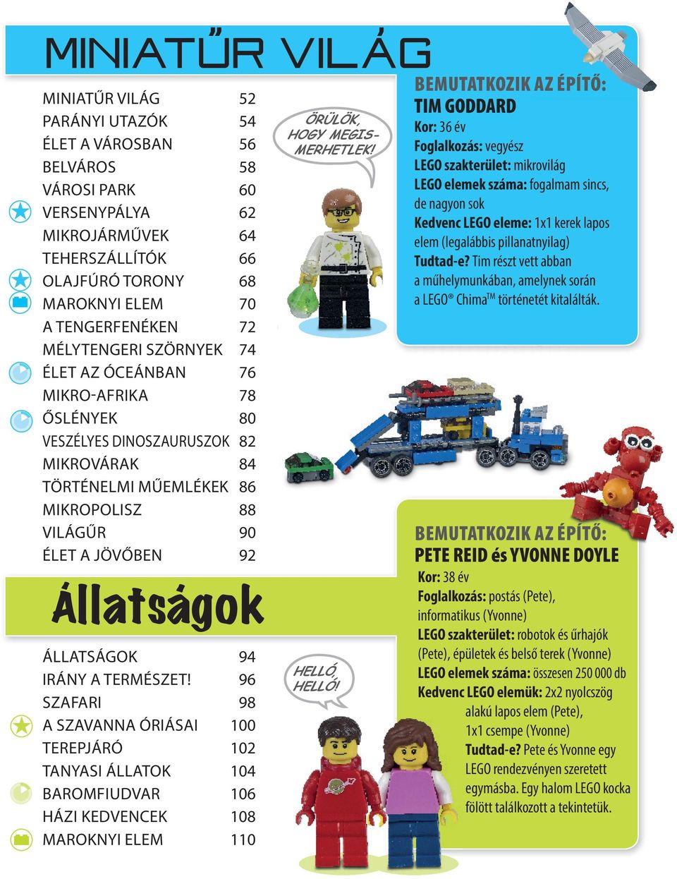 ÁLLATSÁGOK 94 IRÁNY A TERMÉSZET! 96 SZAFARI 98 A SZAVANNA ÓRIÁSAI 100 TEREPJÁRÓ 102 TANYASI ÁLLATOK 104 BAROMFIUDVAR 106 HÁZI KEDVENCEK 108 MAROKNYI ELEM 110 ÖRÜLÖK, HOGY MEGIS- MERHETLEK!