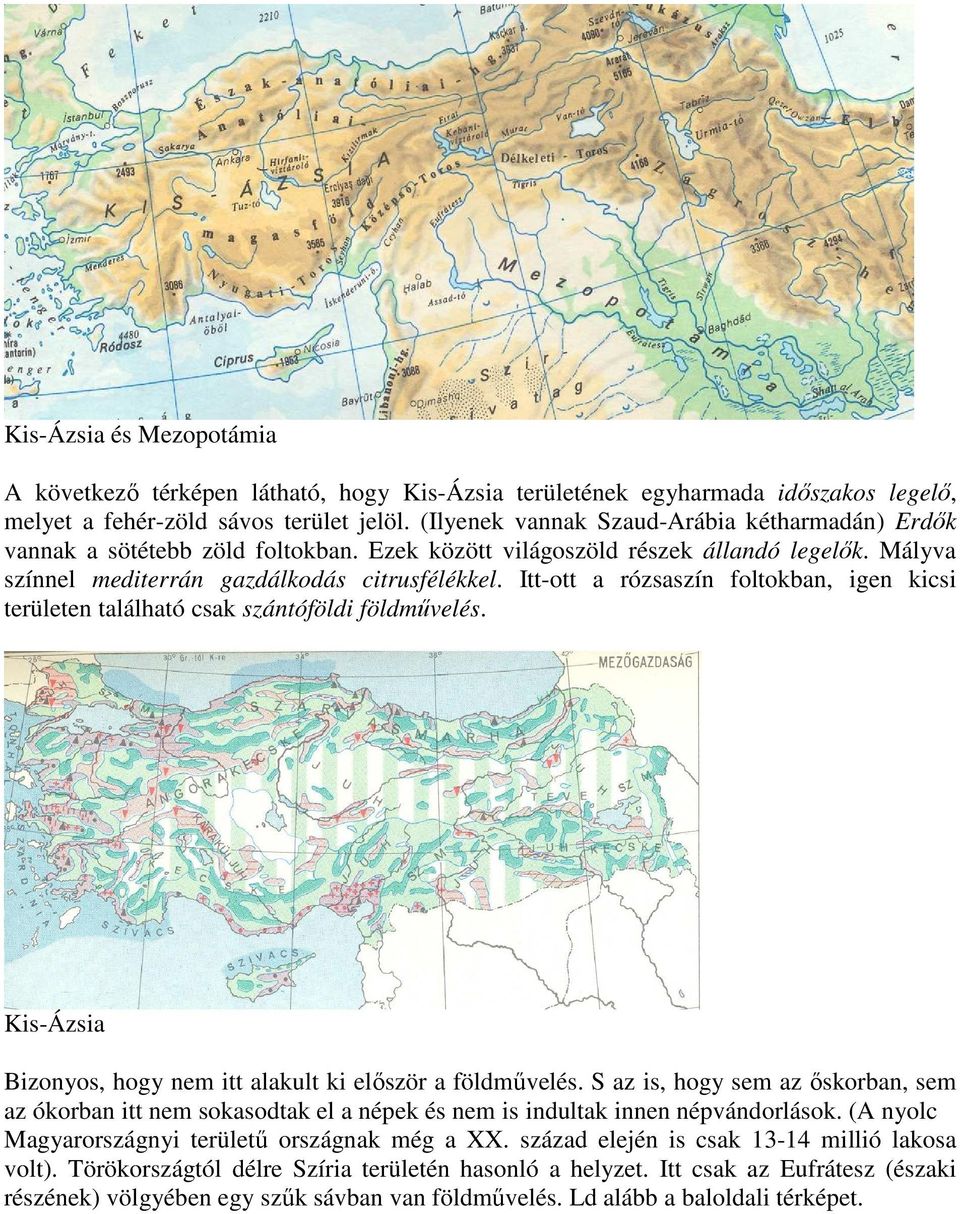 Itt-ott a rózsaszín foltokban, igen kicsi területen található csak szántóföldi földművelés. Kis-Ázsia Bizonyos, hogy nem itt alakult ki először a földművelés.