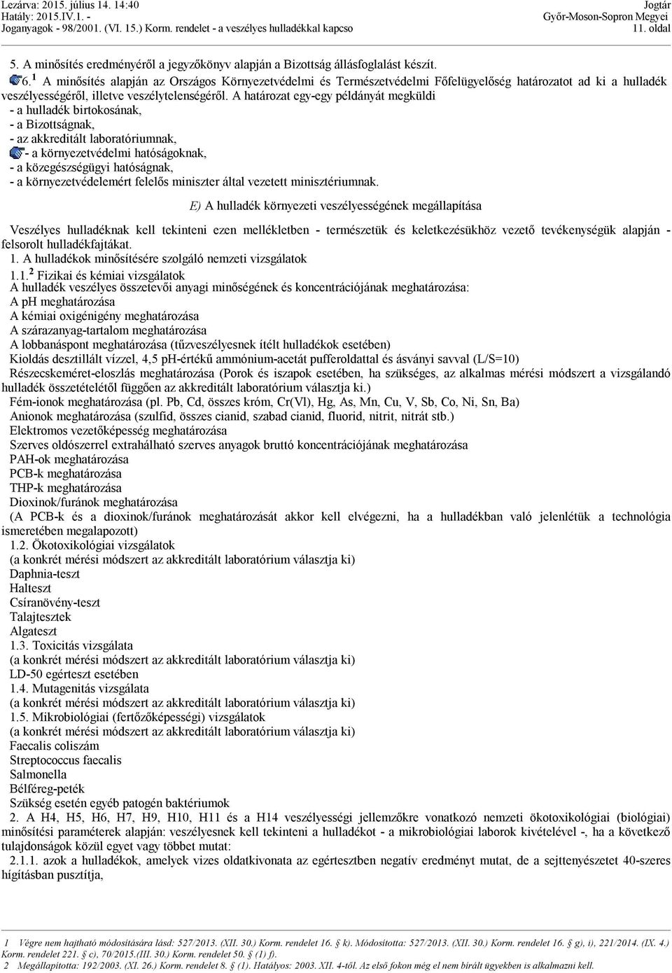A határozat egy-egy példányát megküldi - a hulladék birtokosának, - a Bizottságnak, - az akkreditált laboratóriumnak, - a környezetvédelmi hatóságoknak, - a közegészségügyi hatóságnak, - a