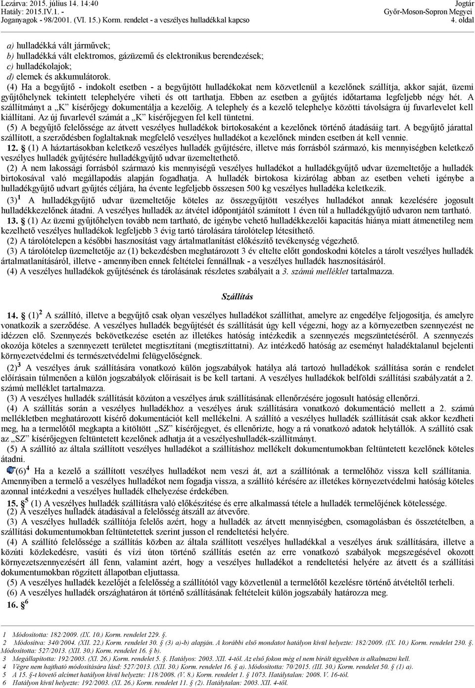 Ebben az esetben a gyűjtés időtartama legfeljebb négy hét. A szállítmányt a K kísérőjegy dokumentálja a kezelőig. A telephely és a kezelő telephelye közötti távolságra új fuvarlevelet kell kiállítani.
