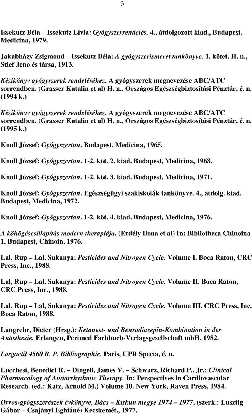 ) Kézikönyv gyógyszerek rendeléséhez. A gyógyszerek megnevezése ABC/ATC sorrendben. (Grasser Katalin et al) H. n., Országos Egészségbiztosítási Pénztár, é. n. (1995 k.) Knoll József: Gyógyszertan.