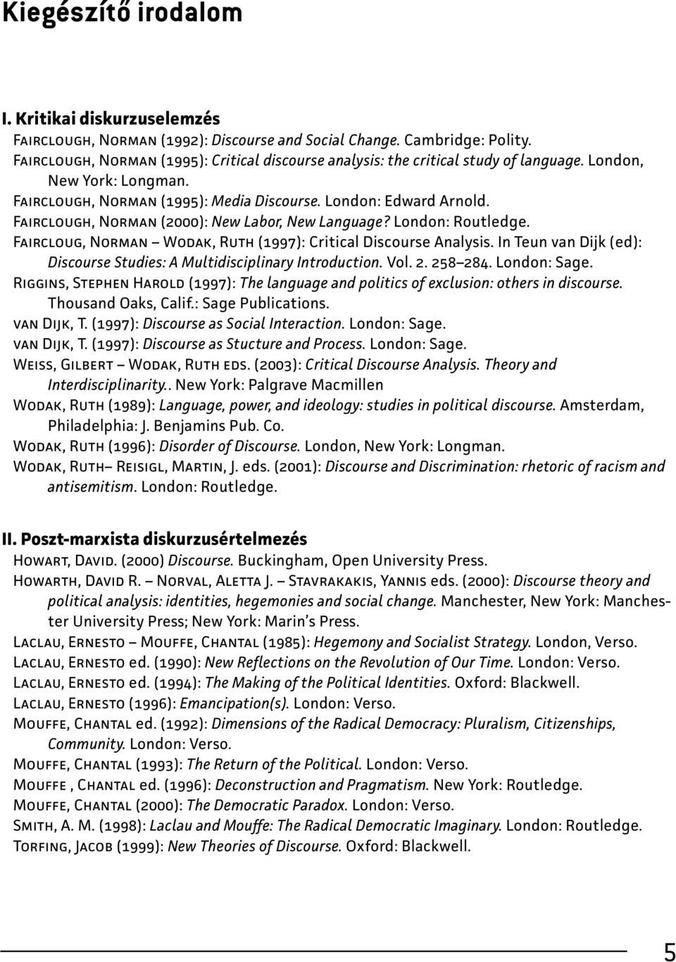 Fairclough, Norman (2000): New Labor, New Language? London: Routledge. Faircloug, Norman Wodak, Ruth (1997): Critical Discourse Analysis.
