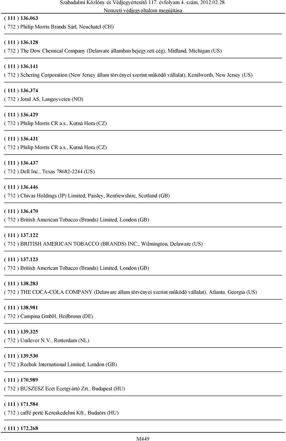 141 ( 732 ) Schering Corporation (New Jersey állam törvényei szerint működő vállalat), Kenilworth, New Jersey (US) ( 111 ) 136.374 ( 732 ) Jotul AS, Langoyveien (NO) ( 111 ) 136.
