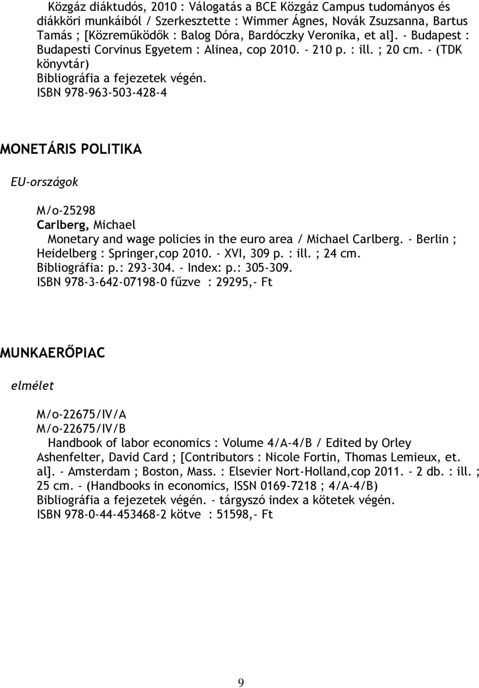 ISBN 978-963-503-428-4 MONETÁRIS POLITIKA EU-országok M/o-25298 Carlberg, Michael Monetary and wage policies in the euro area / Michael Carlberg. - Berlin ; Heidelberg : Springer,cop 2010.