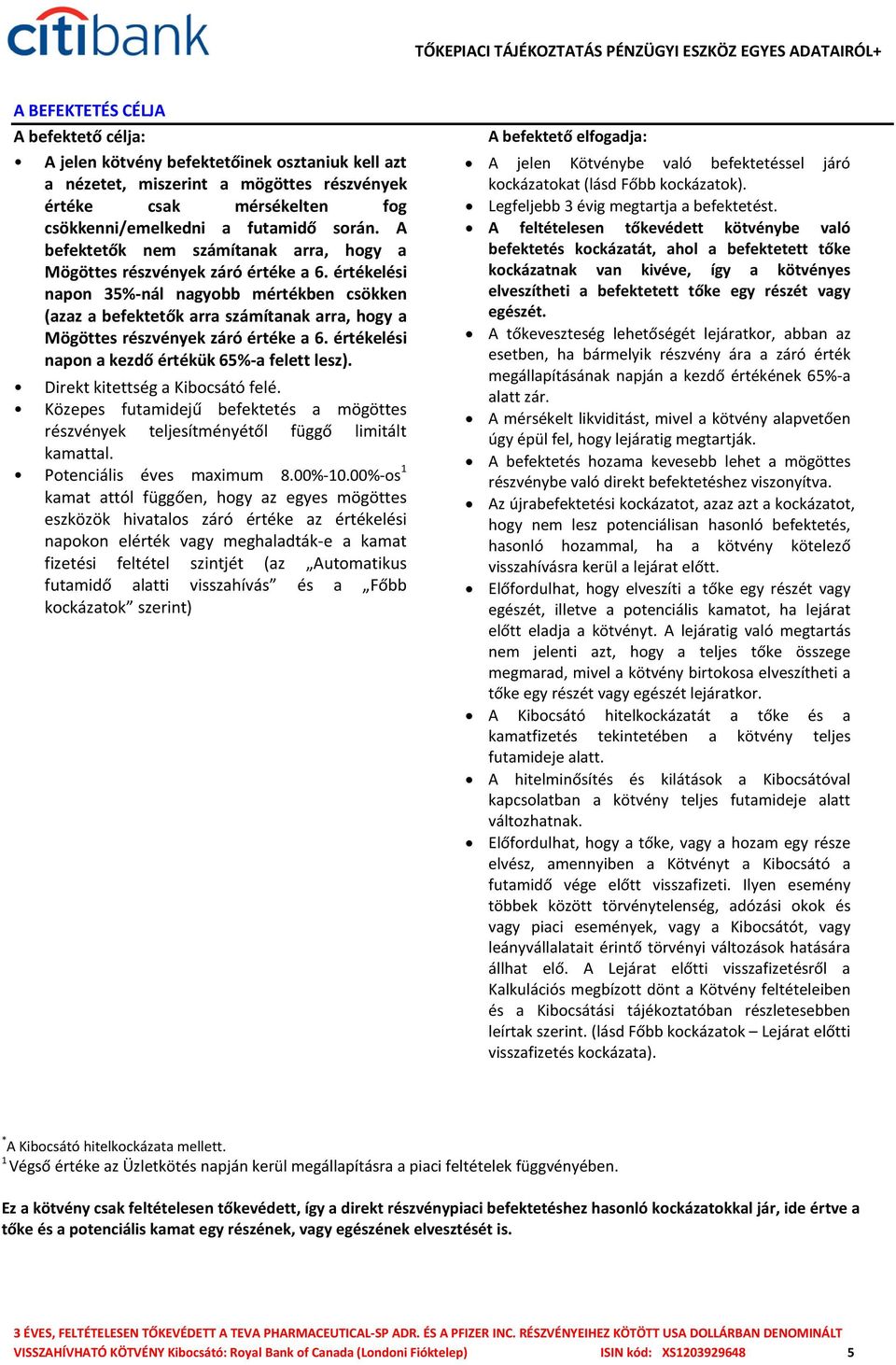 értékelési napon 35%-nál nagyobb mértékben csökken (azaz a befektetők arra számítanak arra, hogy a Mögöttes részvények záró értéke a 6. értékelési napon a kezdő értékük 65%-a felett lesz).