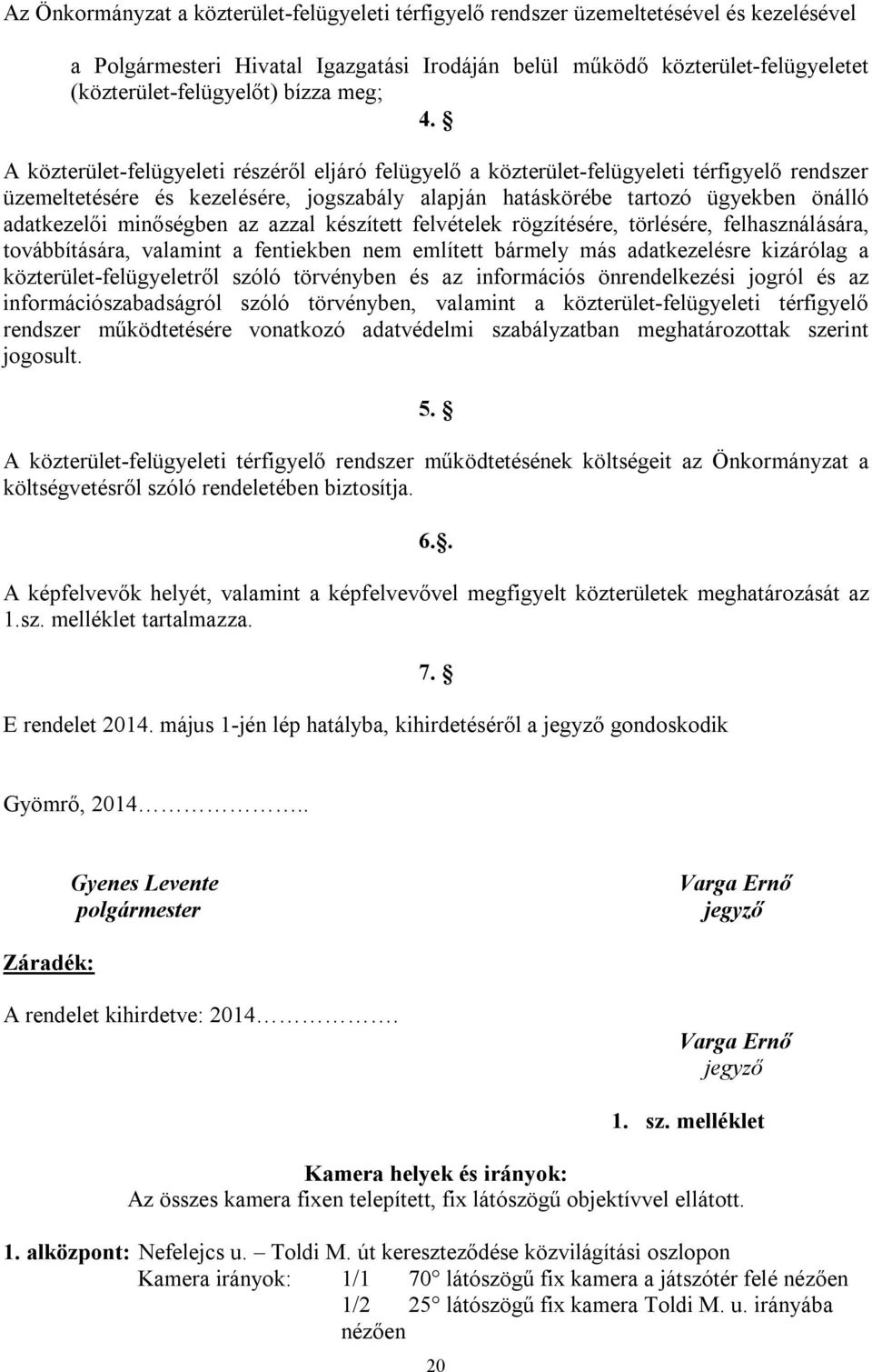 A közterület-felügyeleti részéről eljáró felügyelő a közterület-felügyeleti térfigyelő rendszer üzemeltetésére és kezelésére, jogszabály alapján hatáskörébe tartozó ügyekben önálló adatkezelői