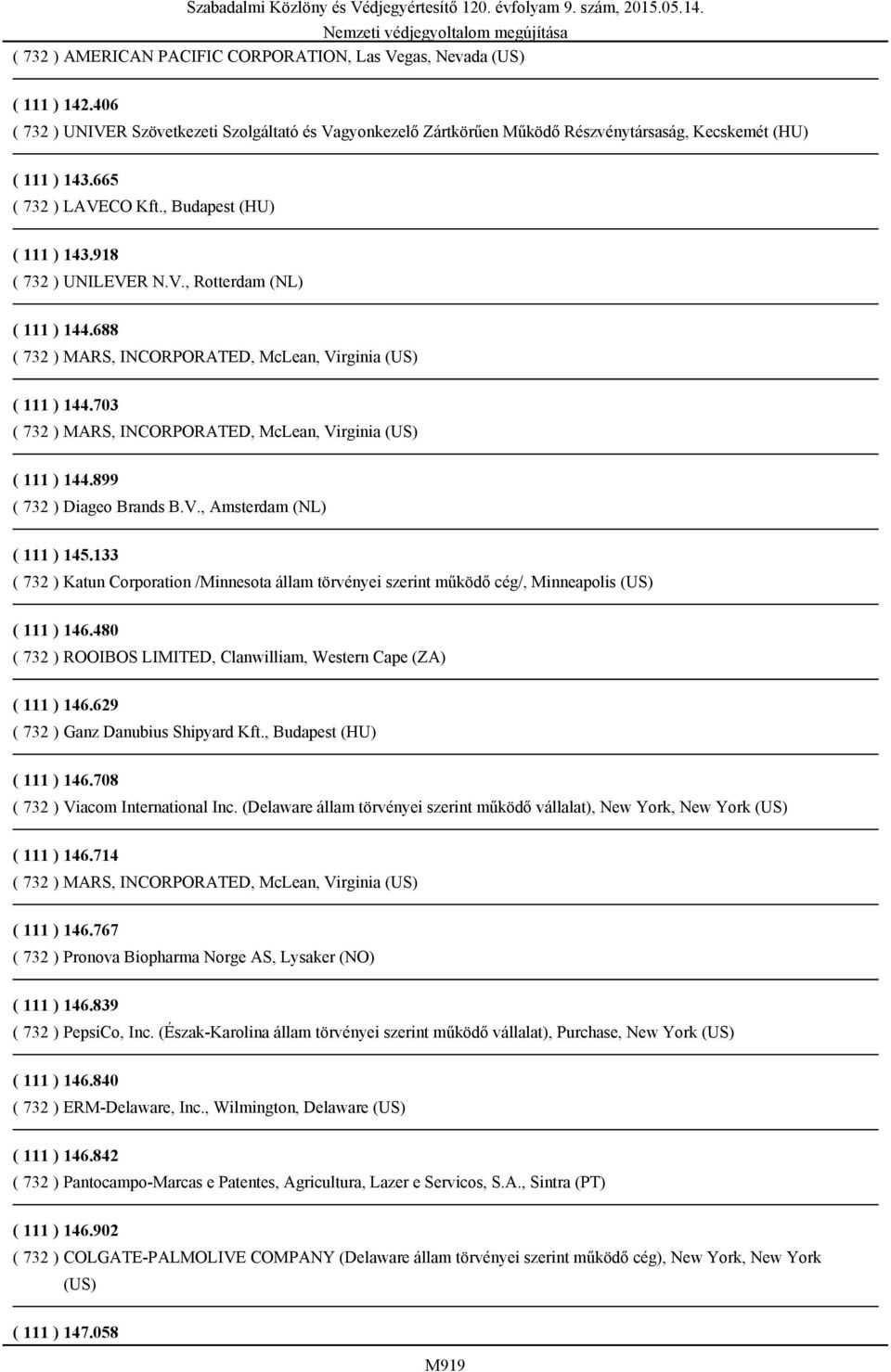 703 ( 732 ) MARS, INCORPORATED, McLean, Virginia (US) ( 111 ) 144.899 ( 732 ) Diageo Brands B.V., Amsterdam (NL) ( 111 ) 145.