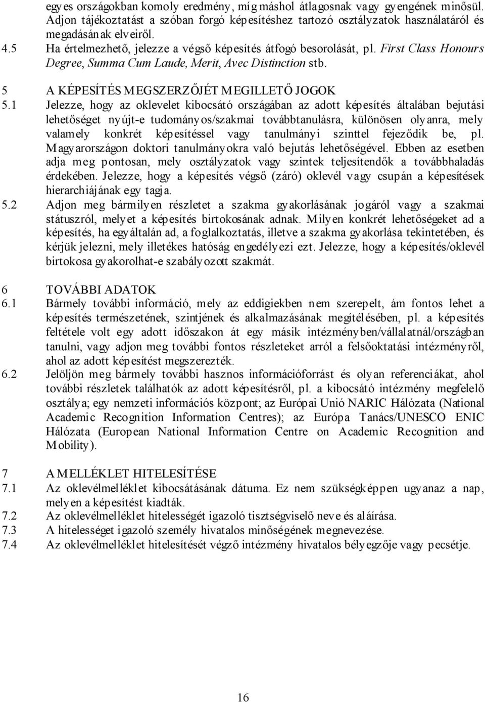 1 Jelezze, hogy az oklevelet kibocsátó országában az adott képesítés általában bejutási lehetőséget nyújt-e tudományos/szakmai továbbtanulásra, különösen olyanra, mely valamely konkrét képesítéssel