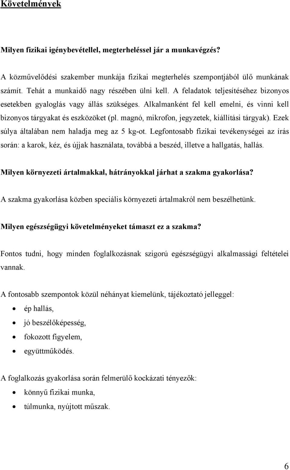 Alkalmanként fel kell emelni, és vinni kell bizonyos tárgyakat és eszközöket (pl. magnó, mikrofon, jegyzetek, kiállítási tárgyak). Ezek súlya általában nem haladja meg az 5 kg-ot.