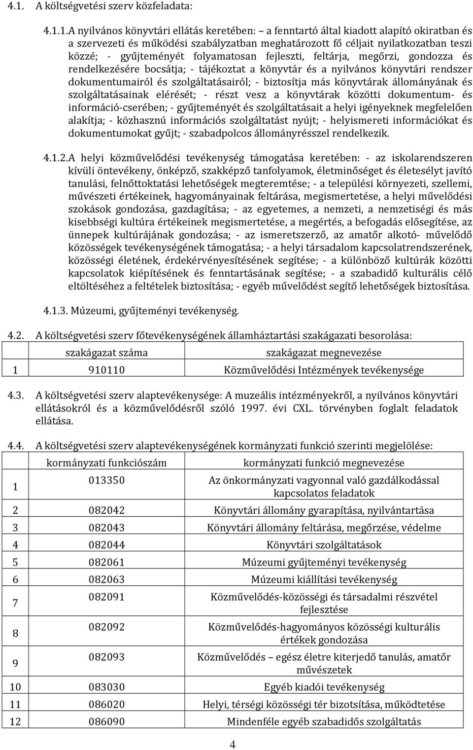 folyamatosan fejleszti, feltárja, megőrzi, gondozza és rendelkezésére bocsátja; - tájékoztat a könyvtár és a nyilvános könyvtári rendszer dokumentumairól és szolgáltatásairól; - biztosítja más